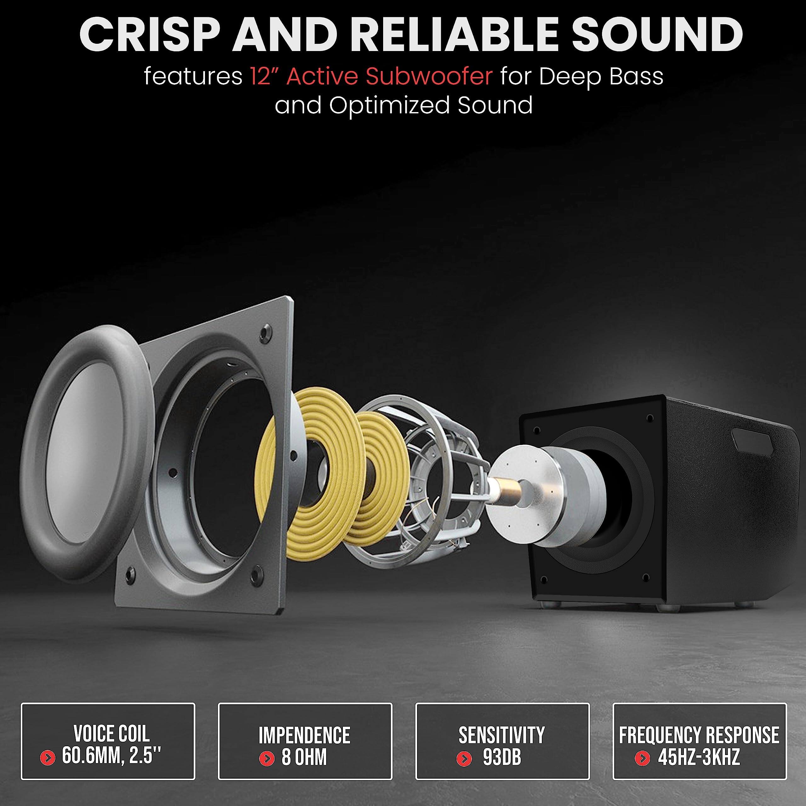 CRISP AND RELIABLE SOUND  
features 12" Active Subwoofer for Deep Bass and Optimized Sound  

VOICE COIL  
60.6MM, 2.5"  

IMPEDANCE  
8 OHM  

SENSITIVITY  
93DB  

FREQUENCY RESPONSE  
45HZ-3KHZ
