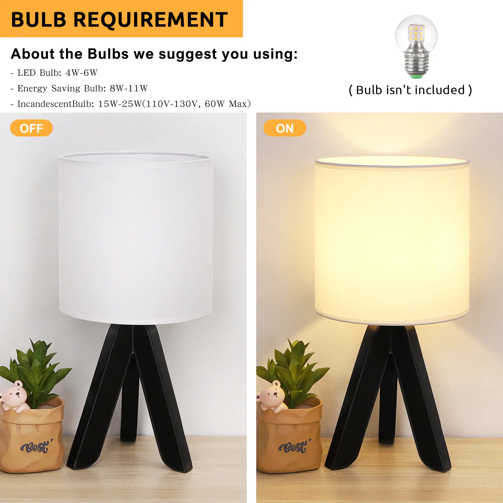 BULB REQUIREMENT

About the Bulbs we suggest you using:
- LED Bulb: 4W-6W
- Energy Saving Bulb: 8W-11W
- Incandescent Bulb: 15W-25W(110V-130V, 60W Max)

(Bulb isn't included)

OFF

ON