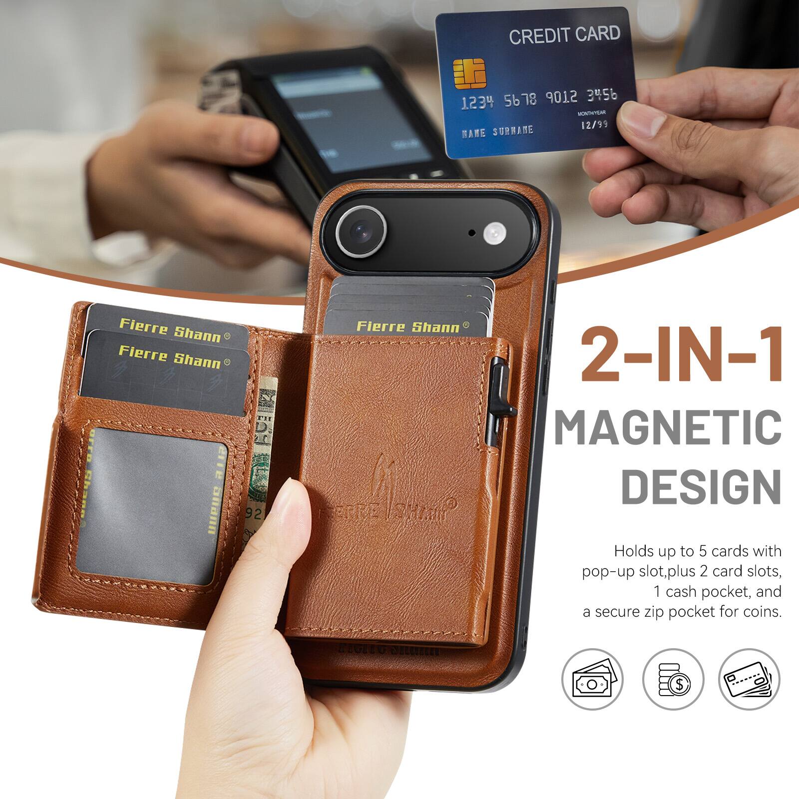 CREDIT CARD  
5678 9012 3456 1234  
MONTH/YEAR 12/99  
NAME SURNAME  

Fierre Shann  
Fierre Shann  
Fierre Shann  

2-IN-1 MAGNETIC DESIGN  
Holds up to 5 cards with pop-up slot, plus 2 card slots, 1 cash pocket, and a secure zip pocket for coins.