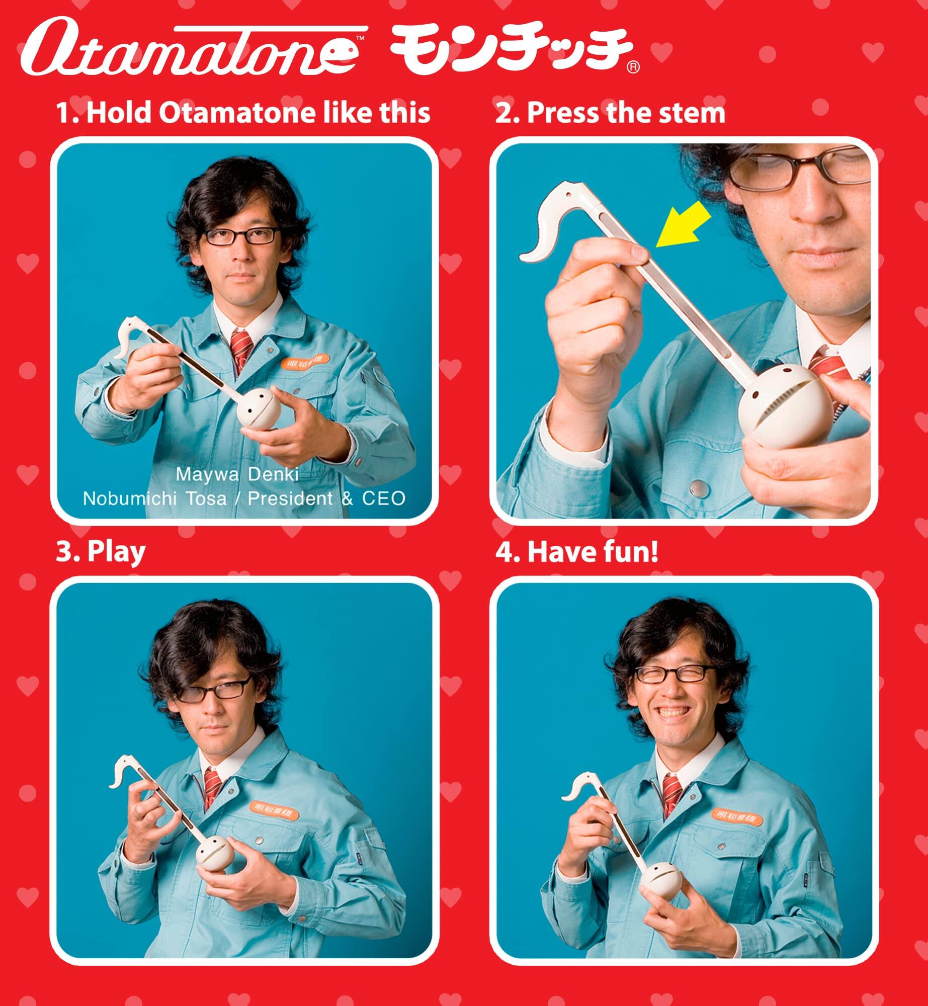 1. Hold Otamatone like this  
2. Press the stem  
3. Play  
4. Have fun!  

Maywa Denki  
Nobumichi Tosa / President & CEO