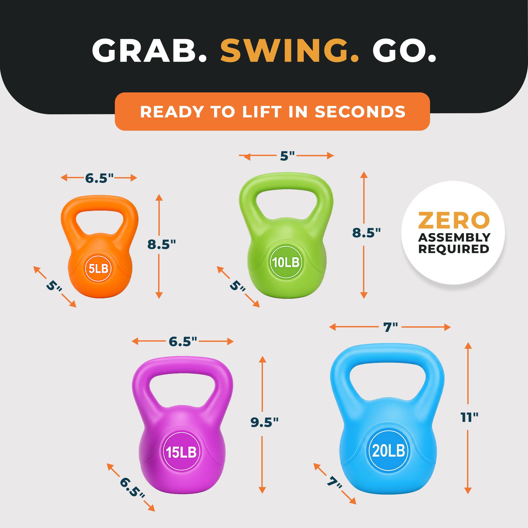 GRAB. SWING. GO.

READY TO LIFT IN SECONDS

5"  
6.5"  
5"  
5LB  
8.5"  
5"  
10LB  
8.5"  
ZERO ASSEMBLY REQUIRED  
6.5"  
7"  
9.5"  
11"  
6.5"  
15LB  
20LB
