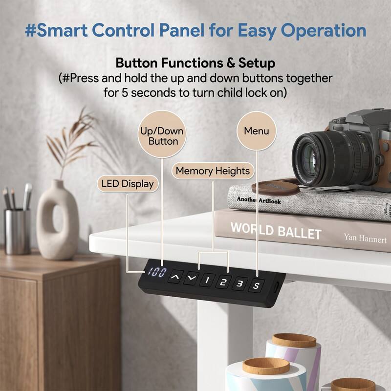 #Smart Control Panel for Easy Operation

Button Functions & Setup
(#Press and hold the up and down buttons together for 5 seconds to turn child lock on)

- Up/Down Button
- Menu
- LED Display
- Memory Heights

Another ArtBook
WORLD BALLET
Yan Harmert

100 V
1 2 3 S