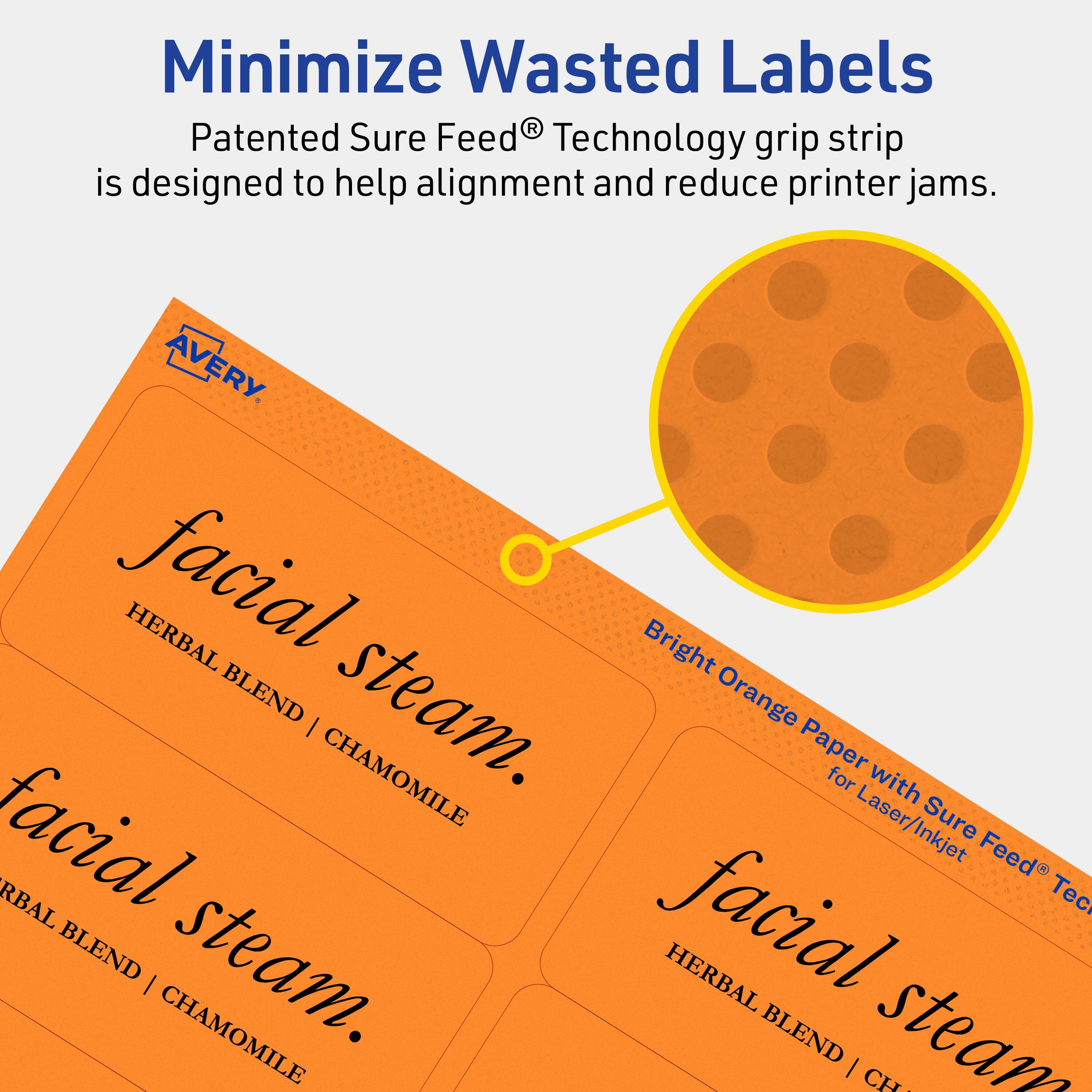 Minimize Wasted Labels

Patented Sure Feed® Technology grip strip is designed to help alignment and reduce printer jams.

AVERY

facial steam.
HERBAL BLEND | CHAMOMILE

Bright Orange Paper with Sure Feed® Technology for Laser/Inkjet