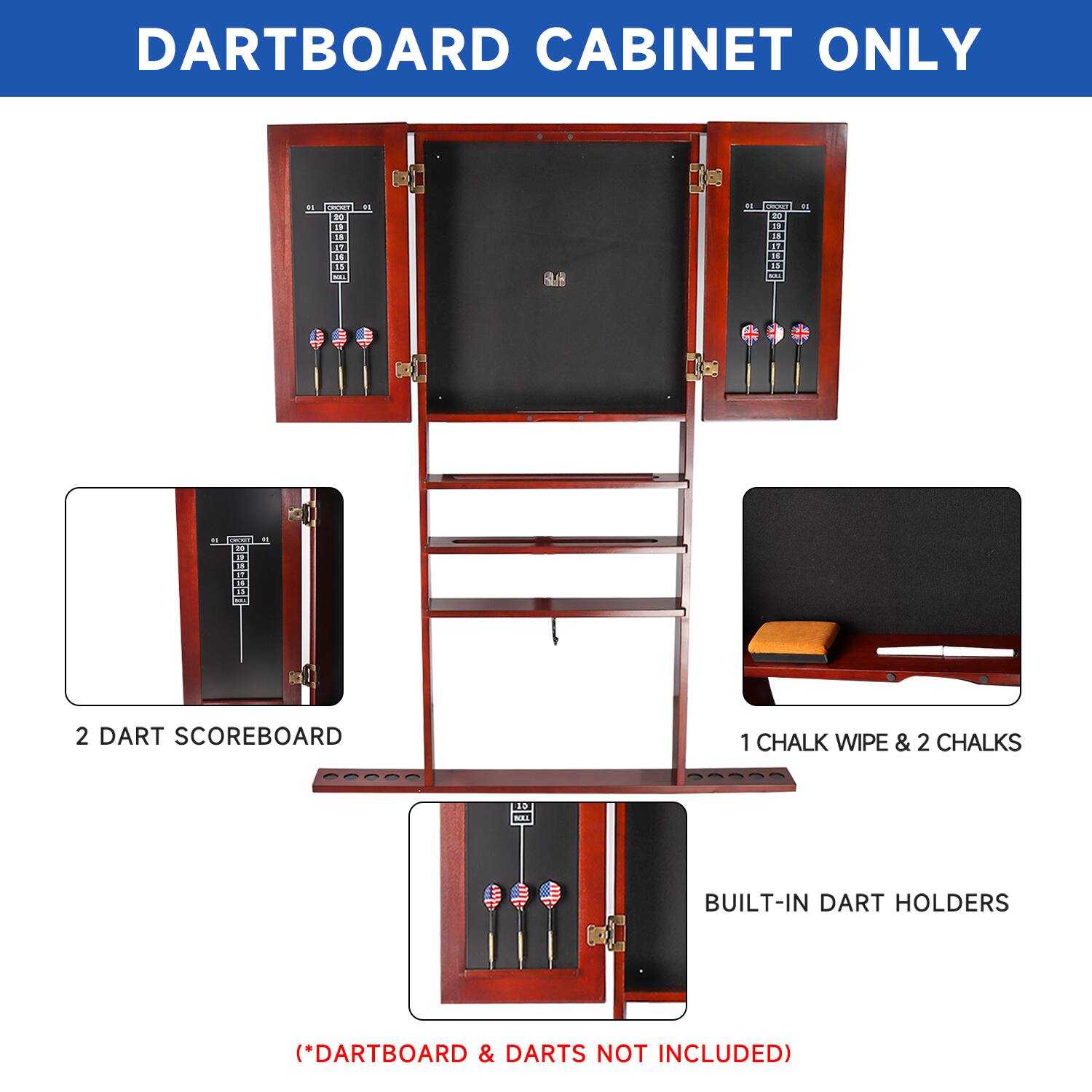 DARTBOARD CABINET ONLY
2 DART SCOREBOARD
1 CHALK WIPE & 2 CHALKS
BUILT-IN DART HOLDERS
(*DARTBOARD & DARTS NOT INCLUDED)