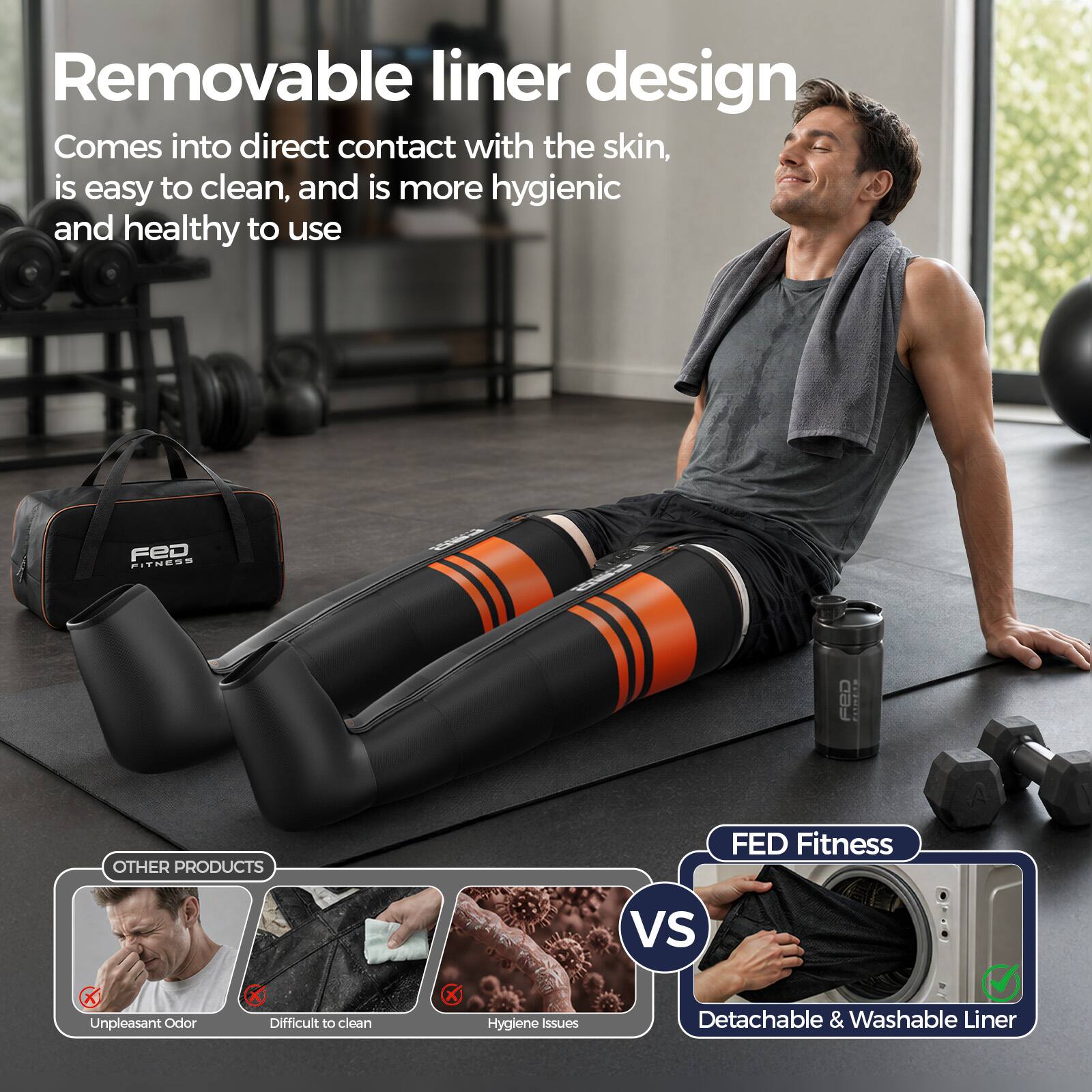 Removable liner design  
Comes into direct contact with the skin, is easy to clean, and is more hygienic and healthy to use  

FED FITNESS  
OTHER PRODUCTS  
FED Fitness A Vs X  
Unpleasant Odor  
Difficult to clean  
Hygiene issues  
Detachable & Washable Liner