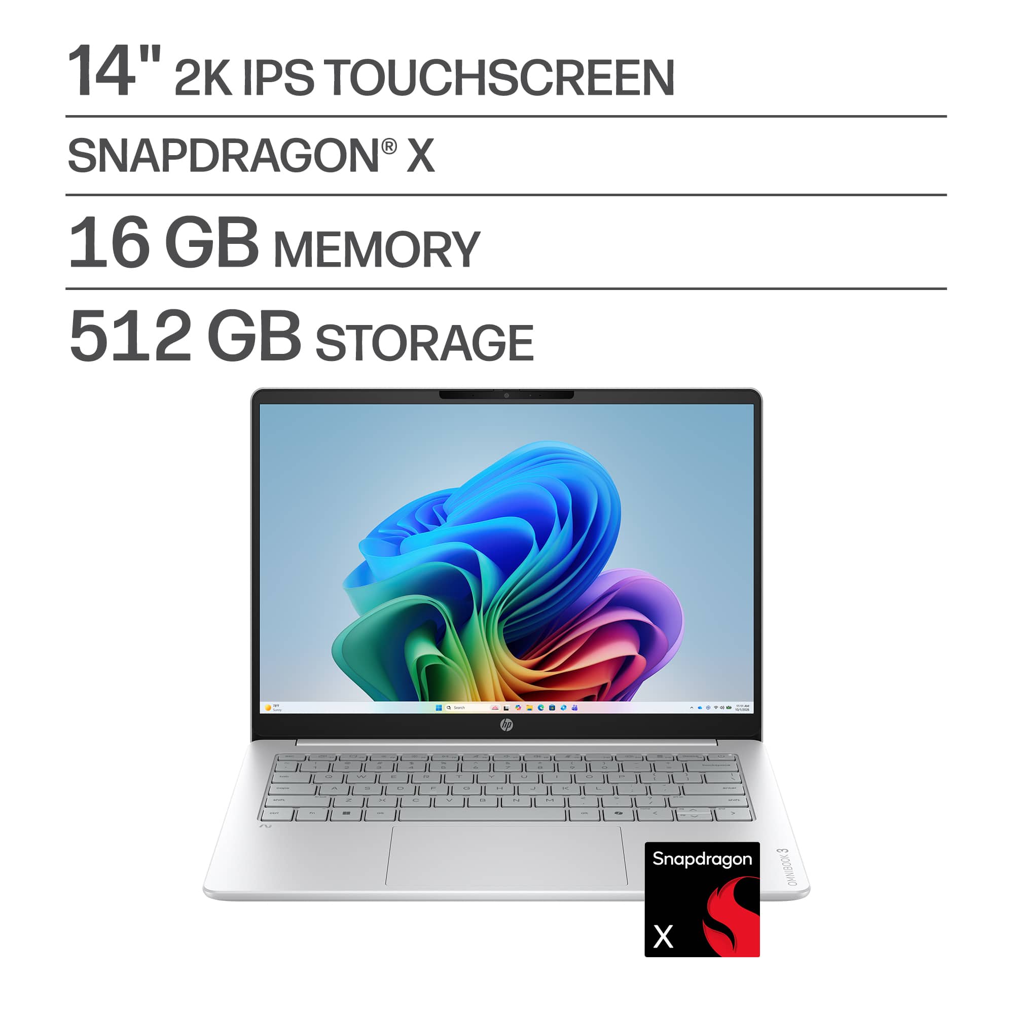 14" 2K IPS Touchscreen  
Snapdragon® X  
16 GB Memory  
512 GB Storage
