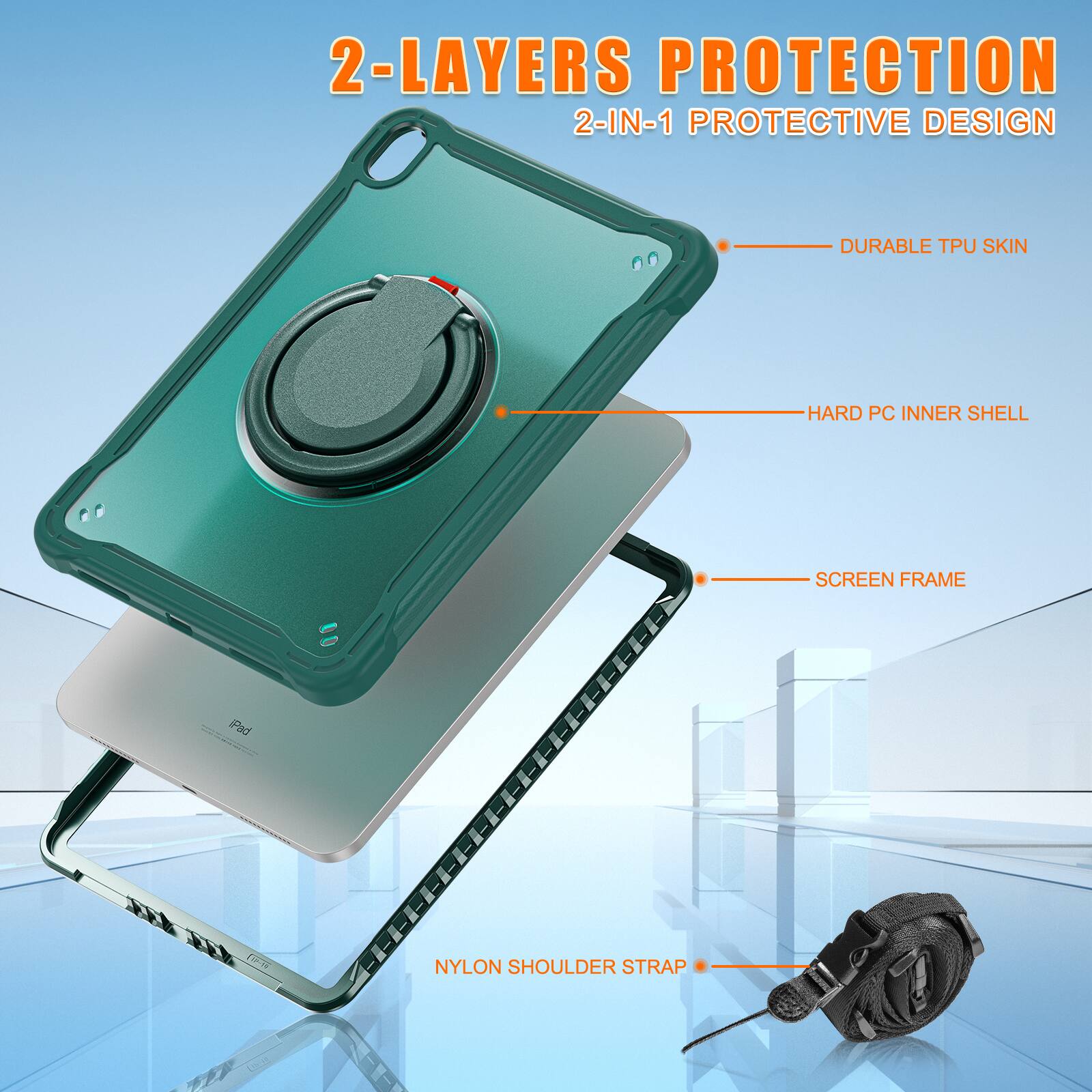 2-LAYERS PROTECTION  
2-IN-1 PROTECTIVE DESIGN  
DURABLE TPU SKIN  
HARD PC INNER SHELL  
SCREEN FRAME  
NYLON SHOULDER STRAP