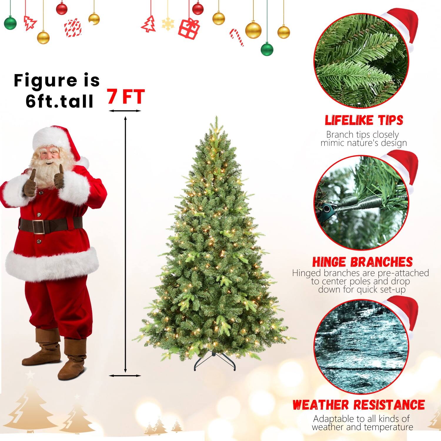 Figure is 6ft. tall  
7 FT  

LIFELIKE TIPS  
Branch tips closely mimic nature's design  

HINGE BRANCHES  
Hinged branches are pre-attached to center poles and drop down for quick set-up  

WEATHER RESISTANCE  
Adaptable to all kinds of weather and temperature