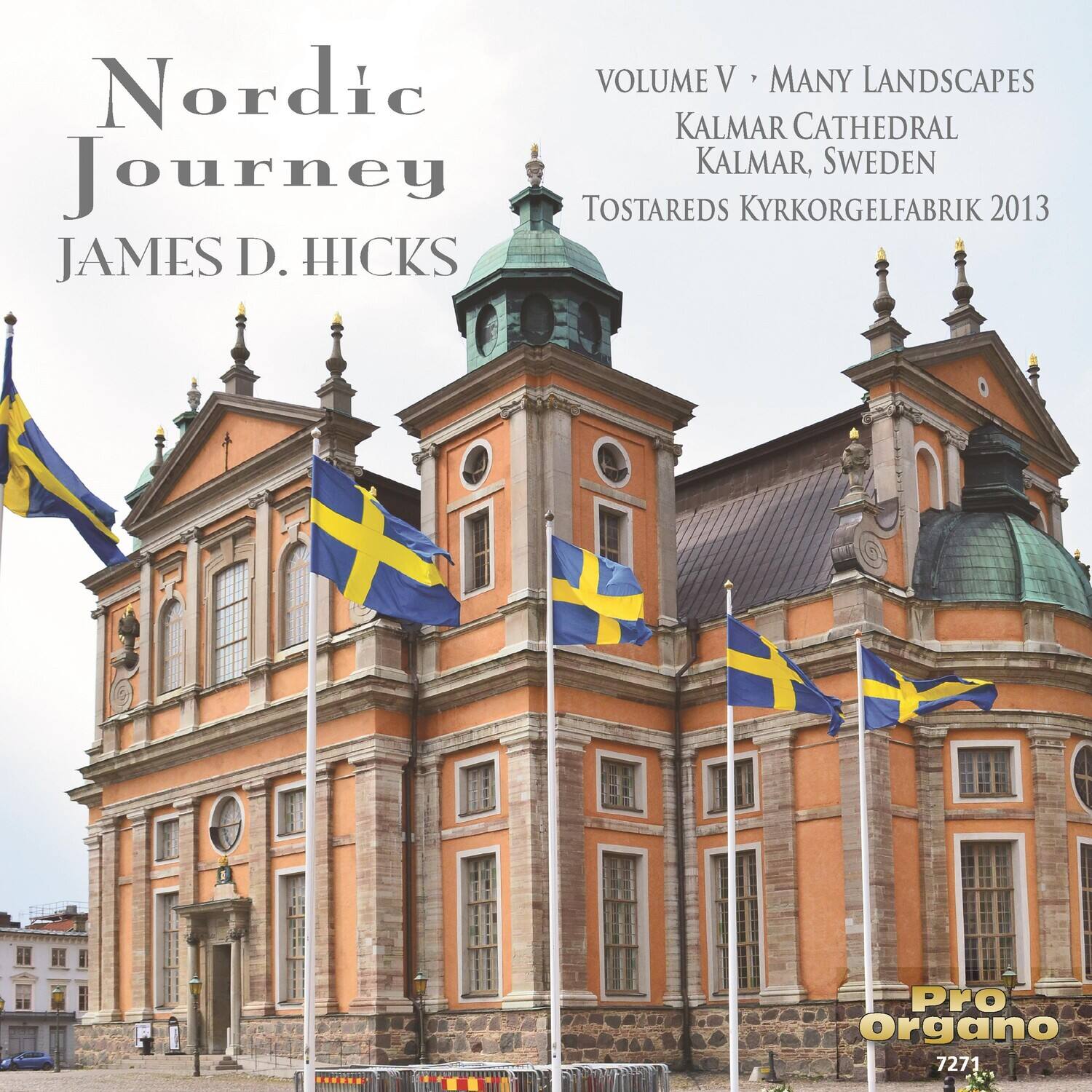 Nordic Journey  
JAMES D. HICKS  

VOLUME V • MANY LANDSCAPES  
KALMAR CATHEDRAL  
KALMAR, SWEDEN  
TOSTAREDS KYRKORGELFABRIK 2013  

Pro Organo  
7271
