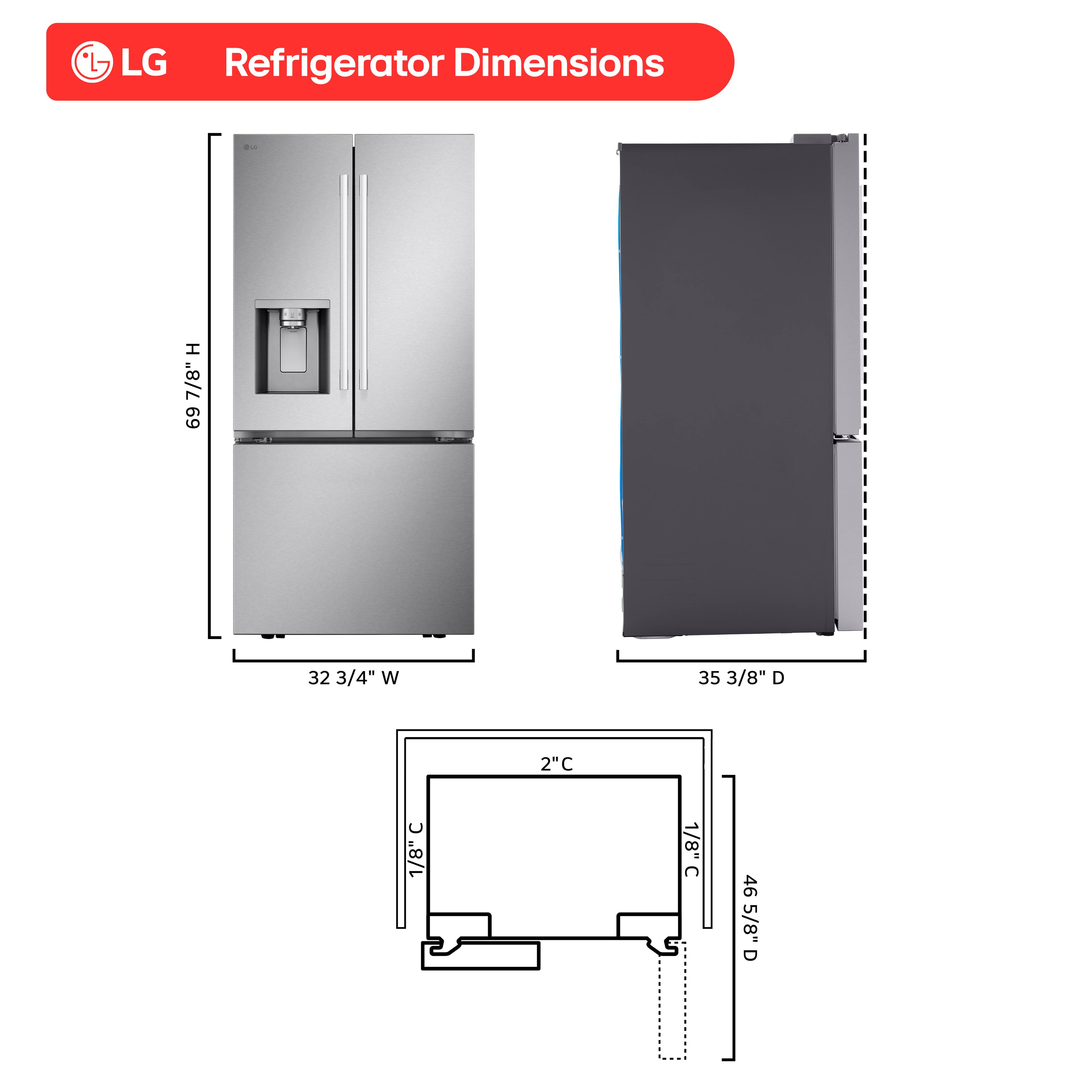L- LG Refrigerator Dimensions

H 69 7/8"  
W 32 3/4"  
D 35 3/8"  
C 1/8"  
2" C  
1/8" C  
46 5/8" D