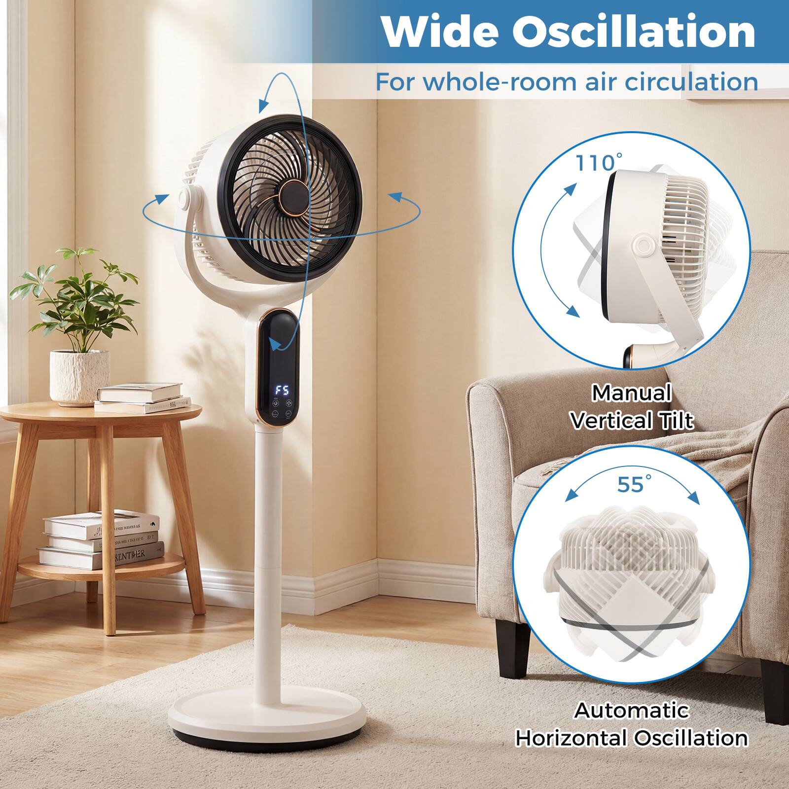 Wide Oscillation  
For whole-room air circulation  

110° Manual Vertical Tilt  

55° Automatic Horizontal Oscillation