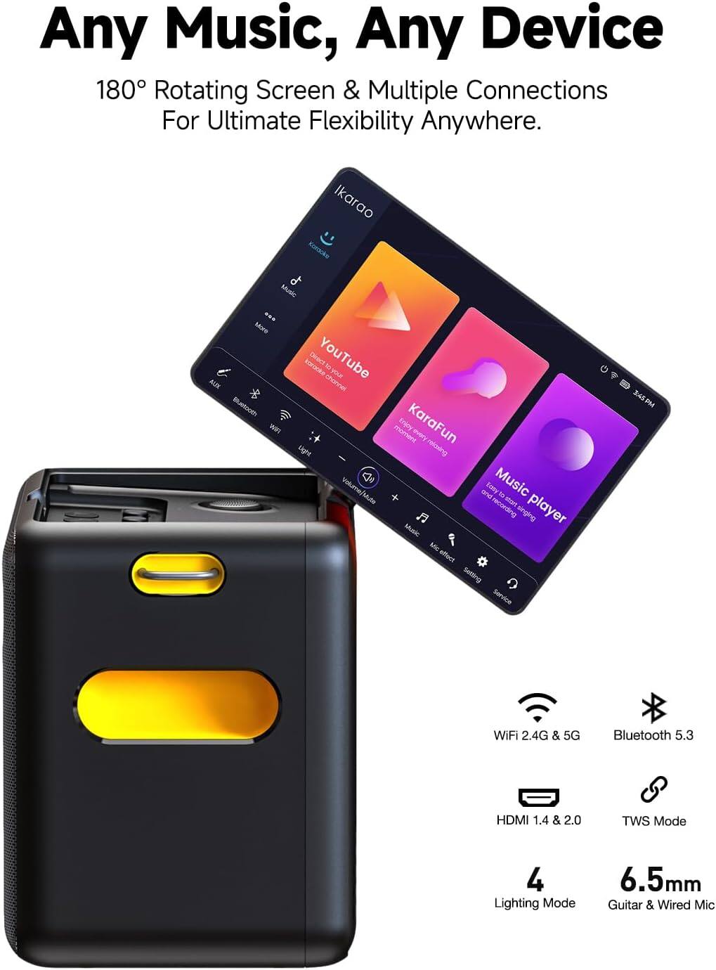 Any Music, Any Device  
180° Rotating Screen & Multiple Connections For Ultimate Flexibility Anywhere.

Ikarao Karaoke of Music ... More AUX karaoke Direct YouTube channel 10 your Bluetooth Wifi moment Enjoy KaraFun every relaxing Light Music Volume/Mute and Easy recording start singing player Music Mic effect Setting Service

3:45PM  
WiFi 2.4G & 5G  
Bluetooth 5.3  
HDMI 1.4 & 2.0  
TWS Mode  
4 Lighting Mode  
6.5mm Guitar & Wired Mic