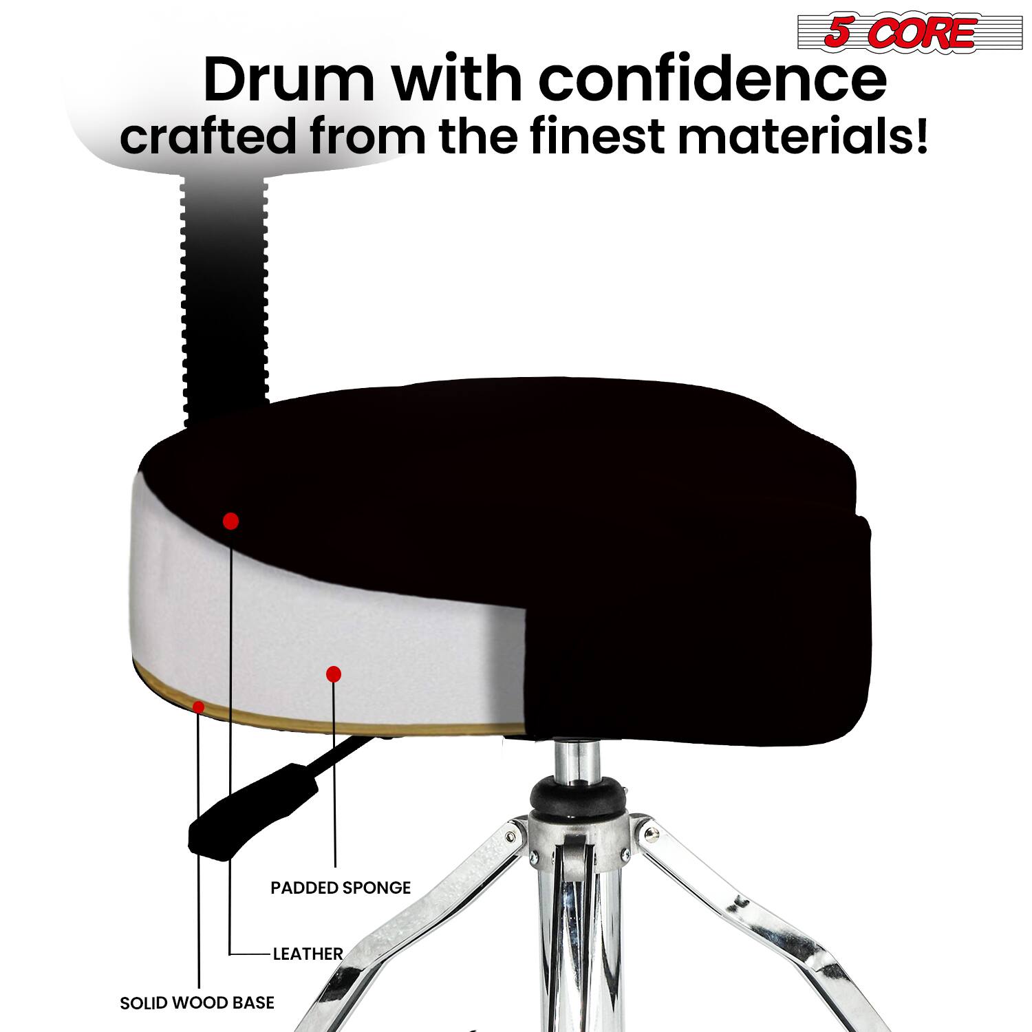 5 CORE  
Drum with confidence crafted from the finest materials!  
- Padded Sponge  
- Leather  
- Solid Wood Base