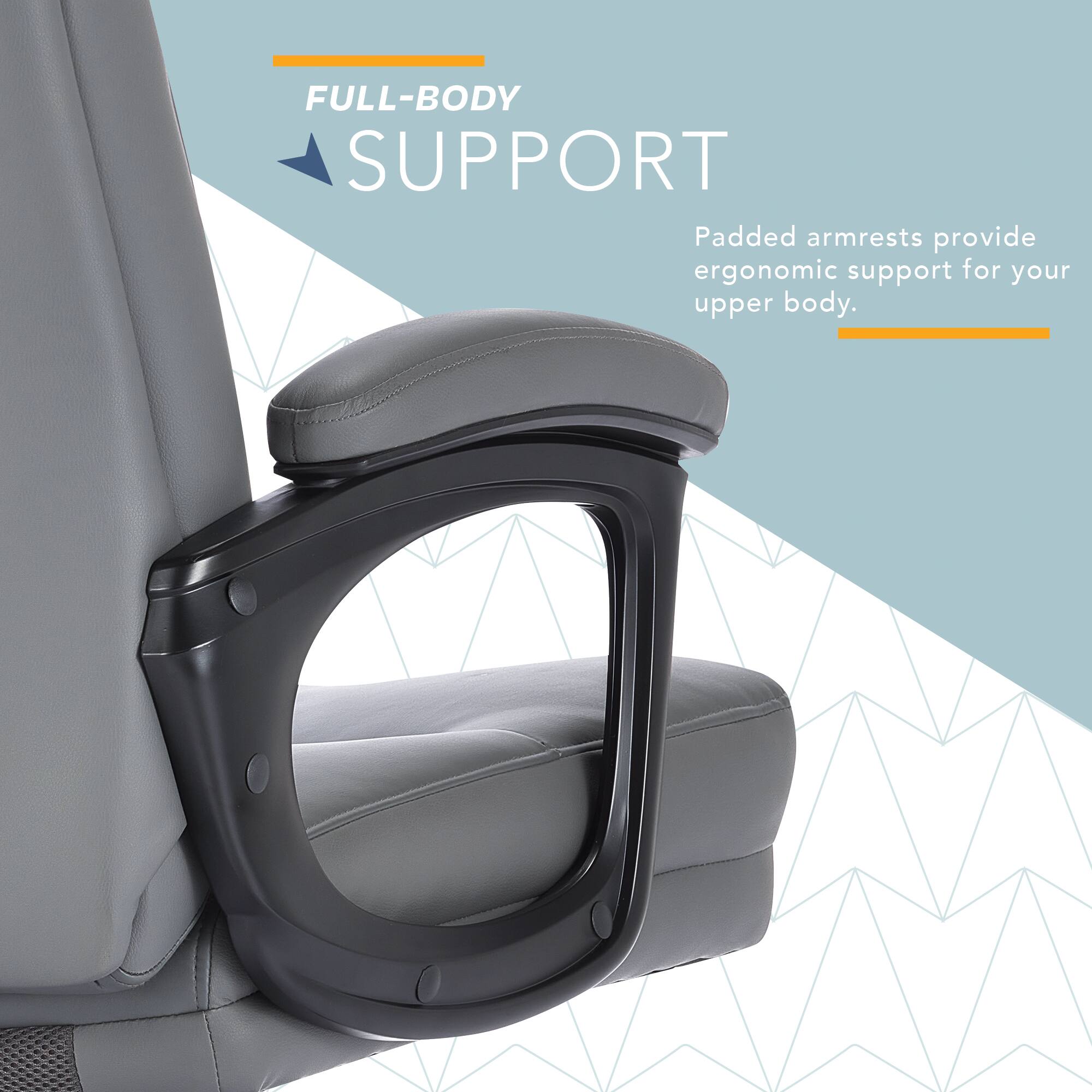FULL-BODY SUPPORT  
Padded armrests provide ergonomic support for your upper body.