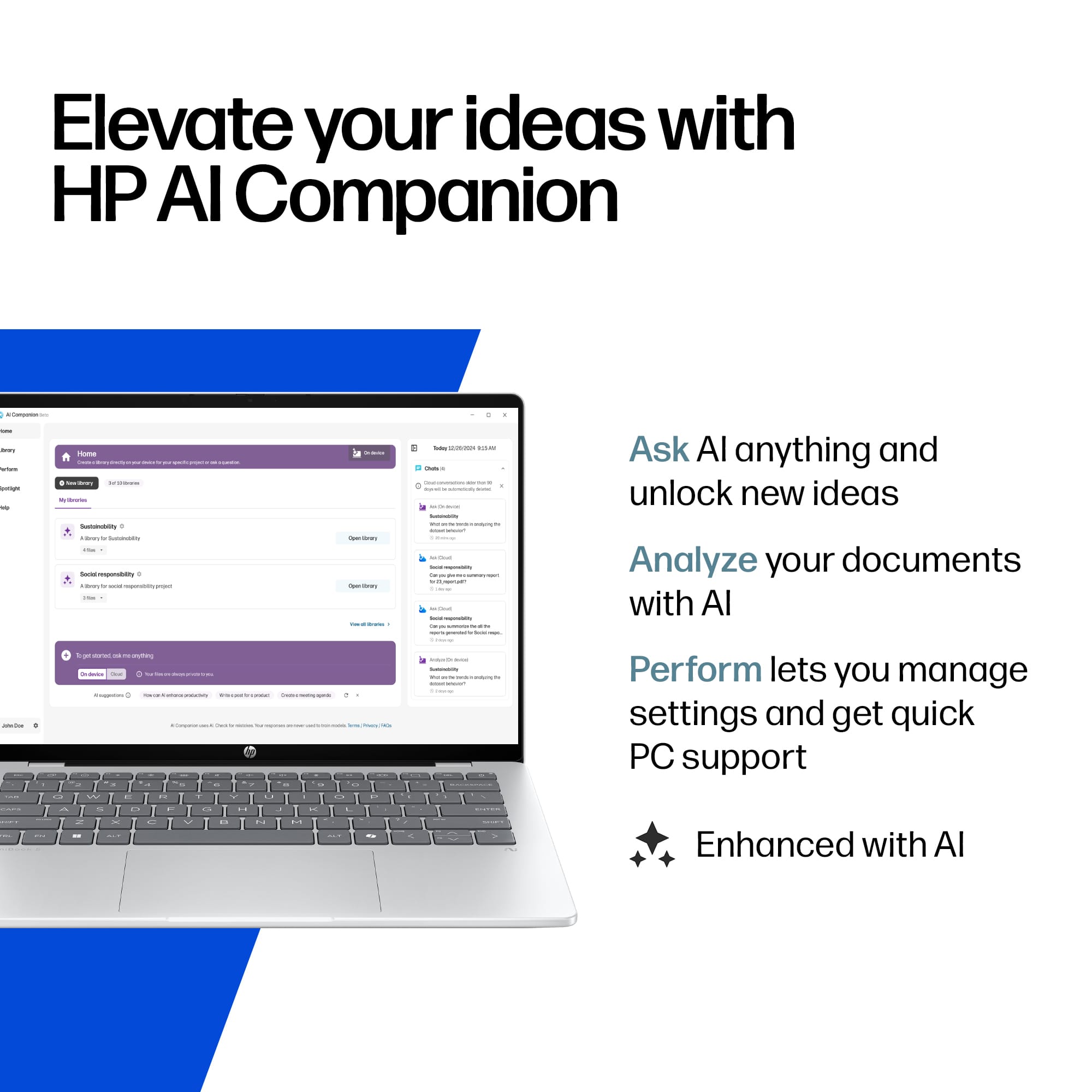 Elevate your ideas with HP AI Companion
Ask AI anything and unlock new ideas
Analyze your documents with AI
Perform lets you manage settings and get quick PC support
Enhanced with AI