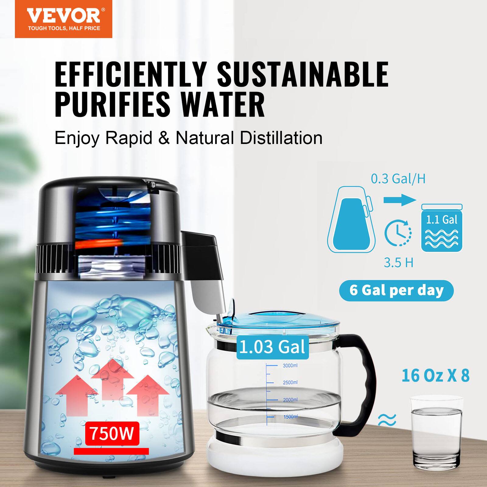 VEVOR  
TOUGH TOOLS, HALF PRICE  

EFFICIENTLY SUSTAINABLE  
PURIFIES WATER  

Enjoy Rapid & Natural Distillation  

0.3 Gal/H  
1.1 Gal  
3.5 H  
6 Gal per day  

1.03 Gal  
3000ml  
2500ml  
2000ml  
1500ml  

16 Oz X 8  

750W