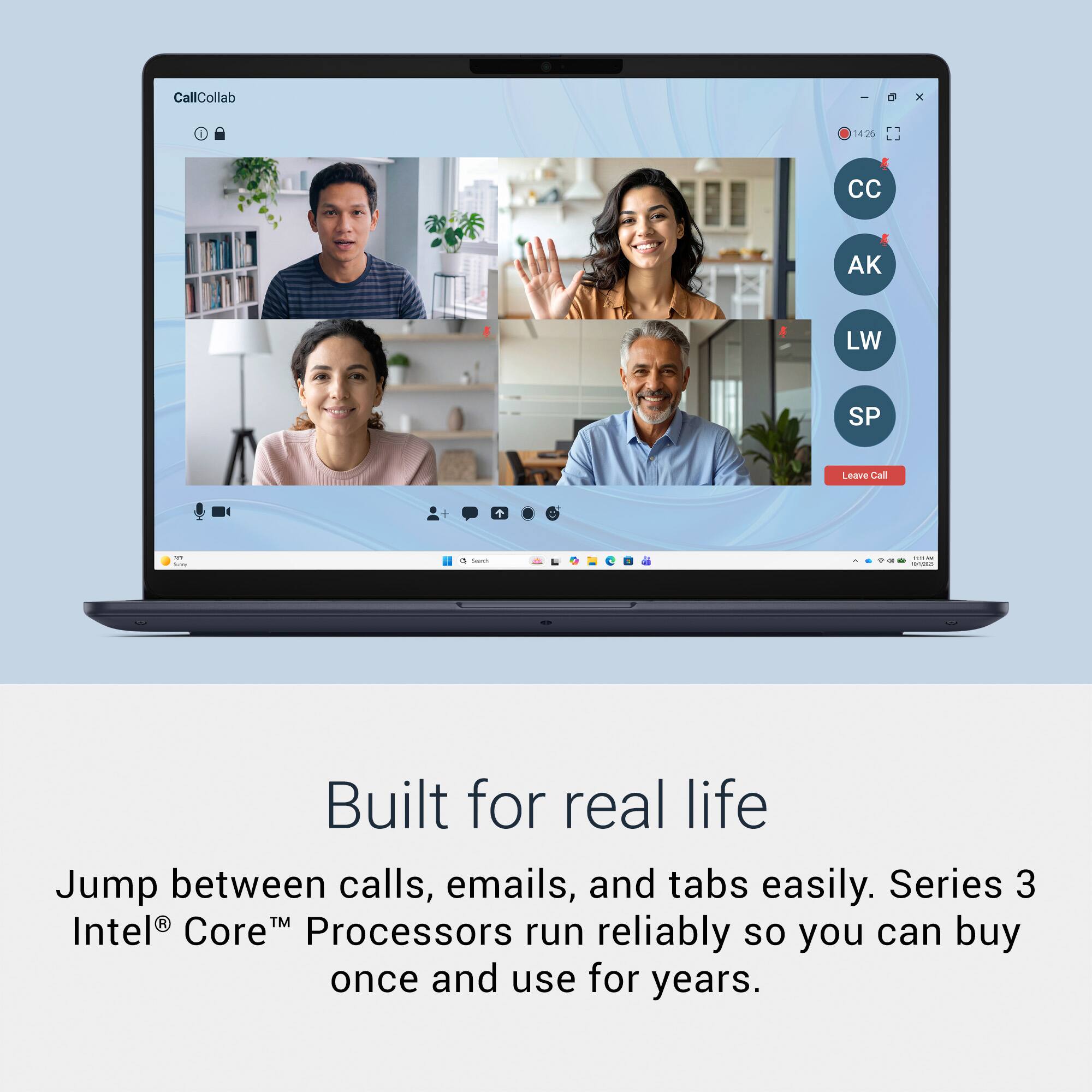CallCollab  
0  
X  
426 LJ  
CC  
AK  
LW  
SP  
Leave Call  

Solvy  
0 Search  
- in WIND  

Built for real life  
Jump between calls, emails, and tabs easily. Series 3 Intel® Core™ Processors run reliably so you can buy once and use for years.