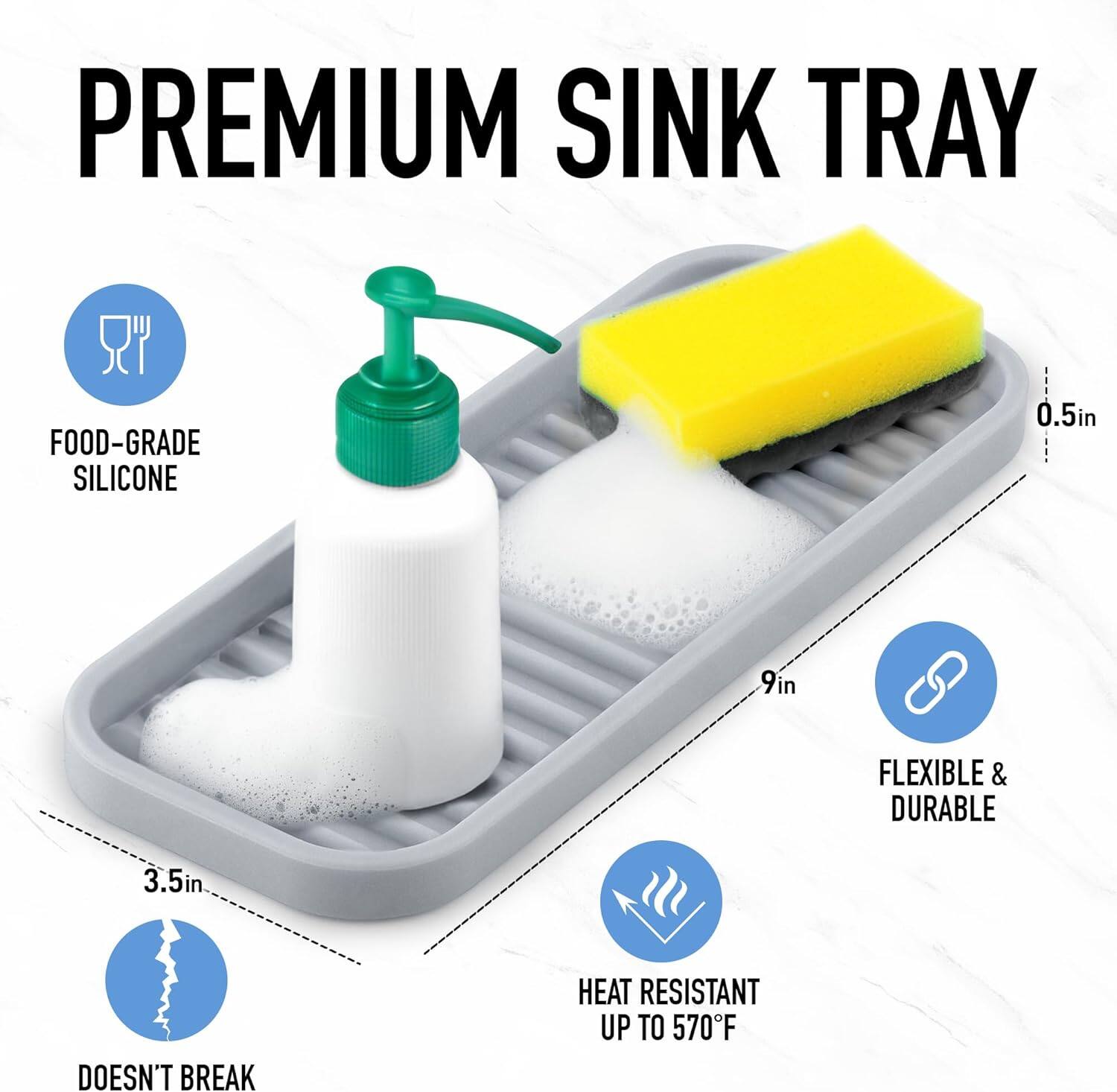 PREMIUM SINK TRAY

- FOOD-GRADE SILICONE
- 3.5in
- DOESN'T BREAK
- 9in
- FLEXIBLE & DURABLE
- HEAT RESISTANT UP TO 570°F
- 0.5in