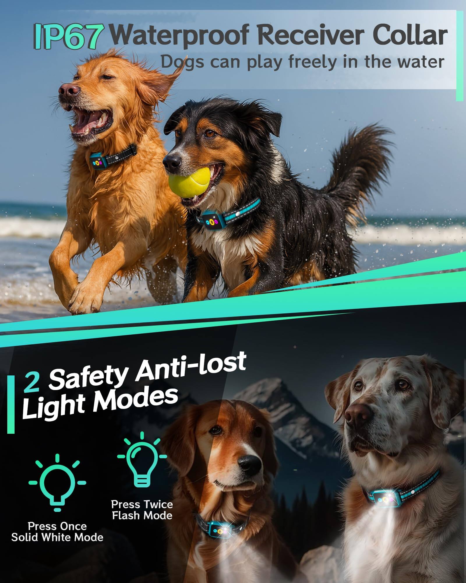 IP67 Waterproof Receiver Collar  
Dogs can play freely in the water  

2 Safety Anti-lost Light Modes  
Press Once: Solid White Mode  
Press Twice: Flash Mode