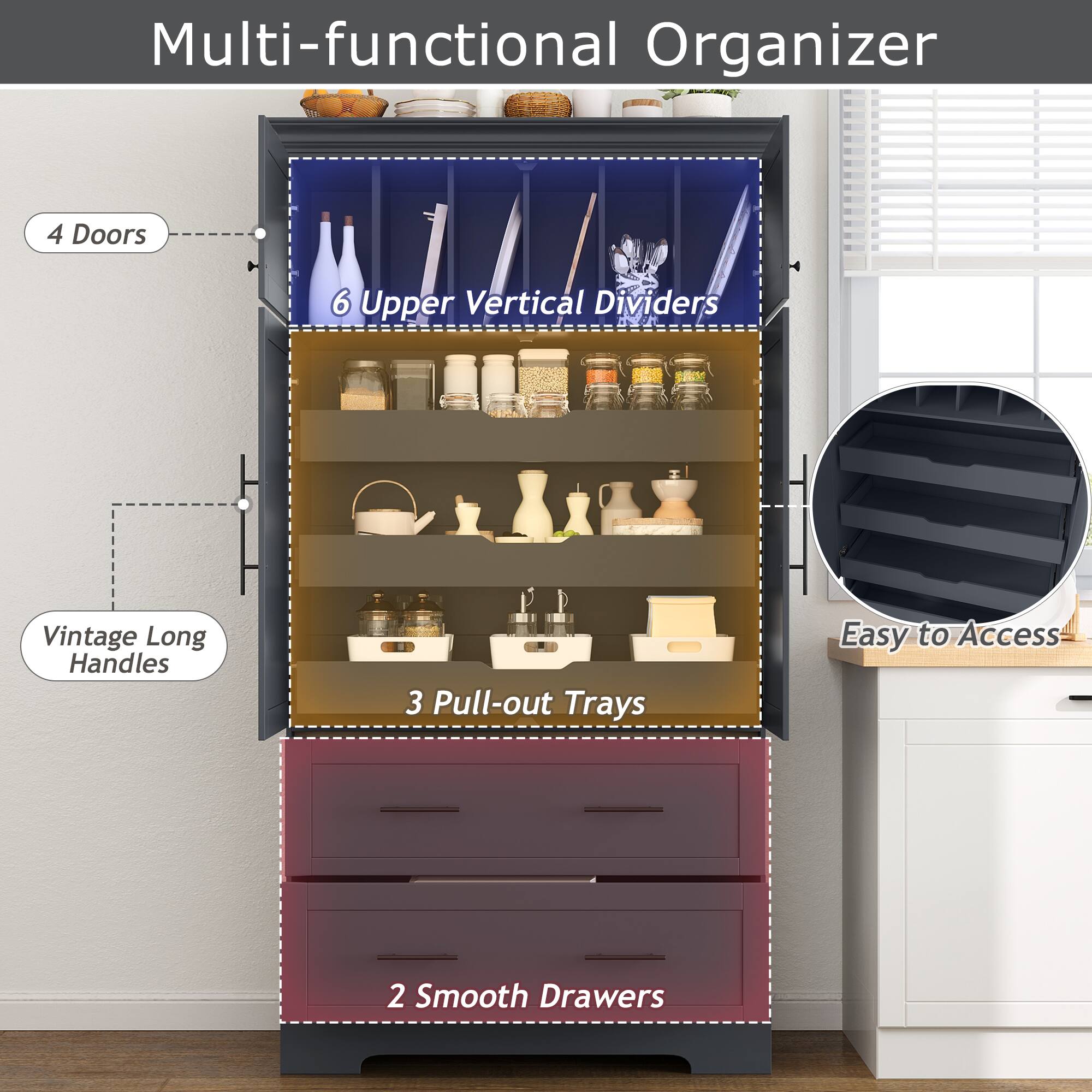 Multi-functional Organizer

- 4 Doors
- 6 Upper Vertical Dividers
- Vintage Long Handles
- 3 Pull-out Trays
- 2 Smooth Drawers