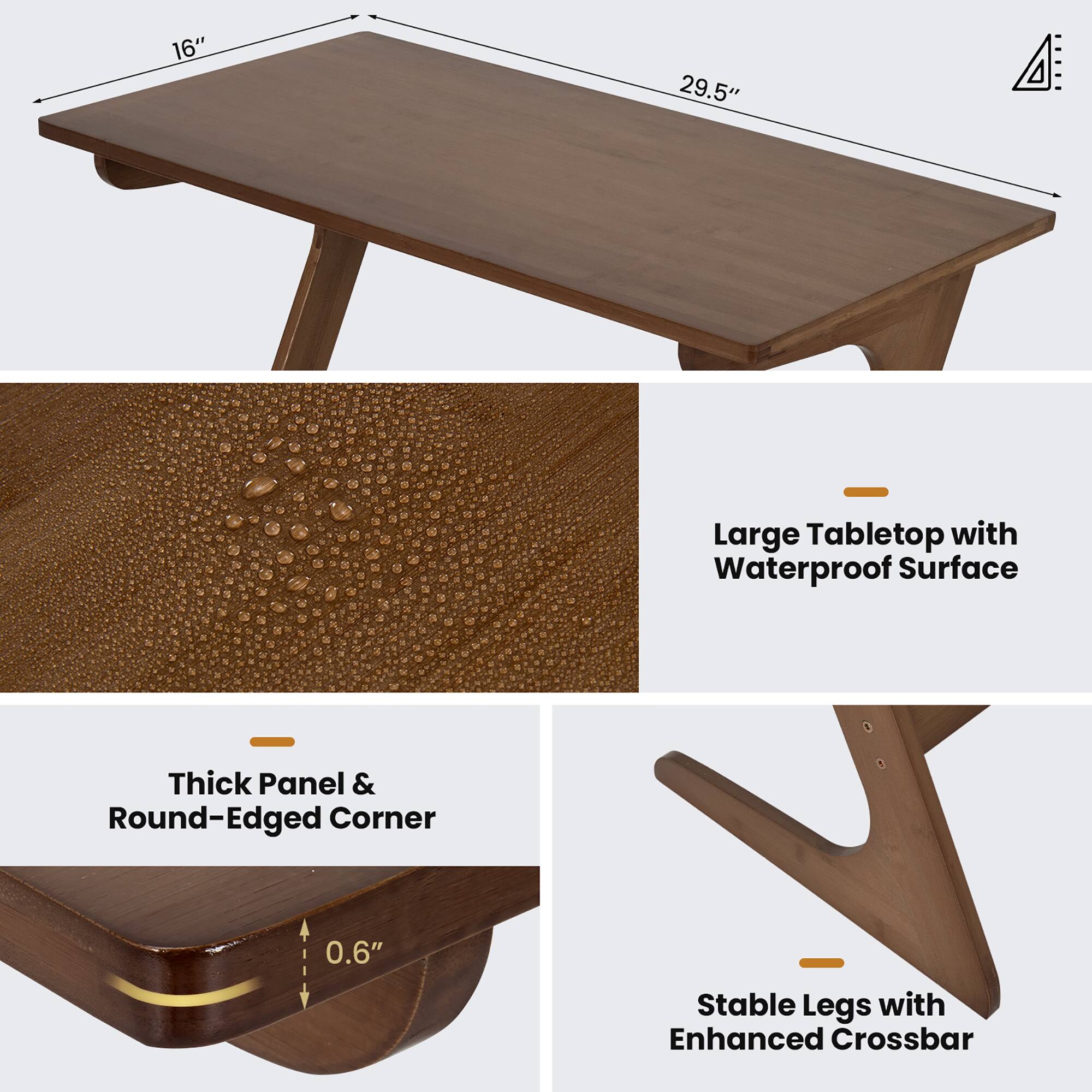 - 16" x 29.5" Large Tabletop with Waterproof Surface
- Thick Panel & Round-Edged Corner
- 0.6" Stable Legs with Enhanced Crossbar