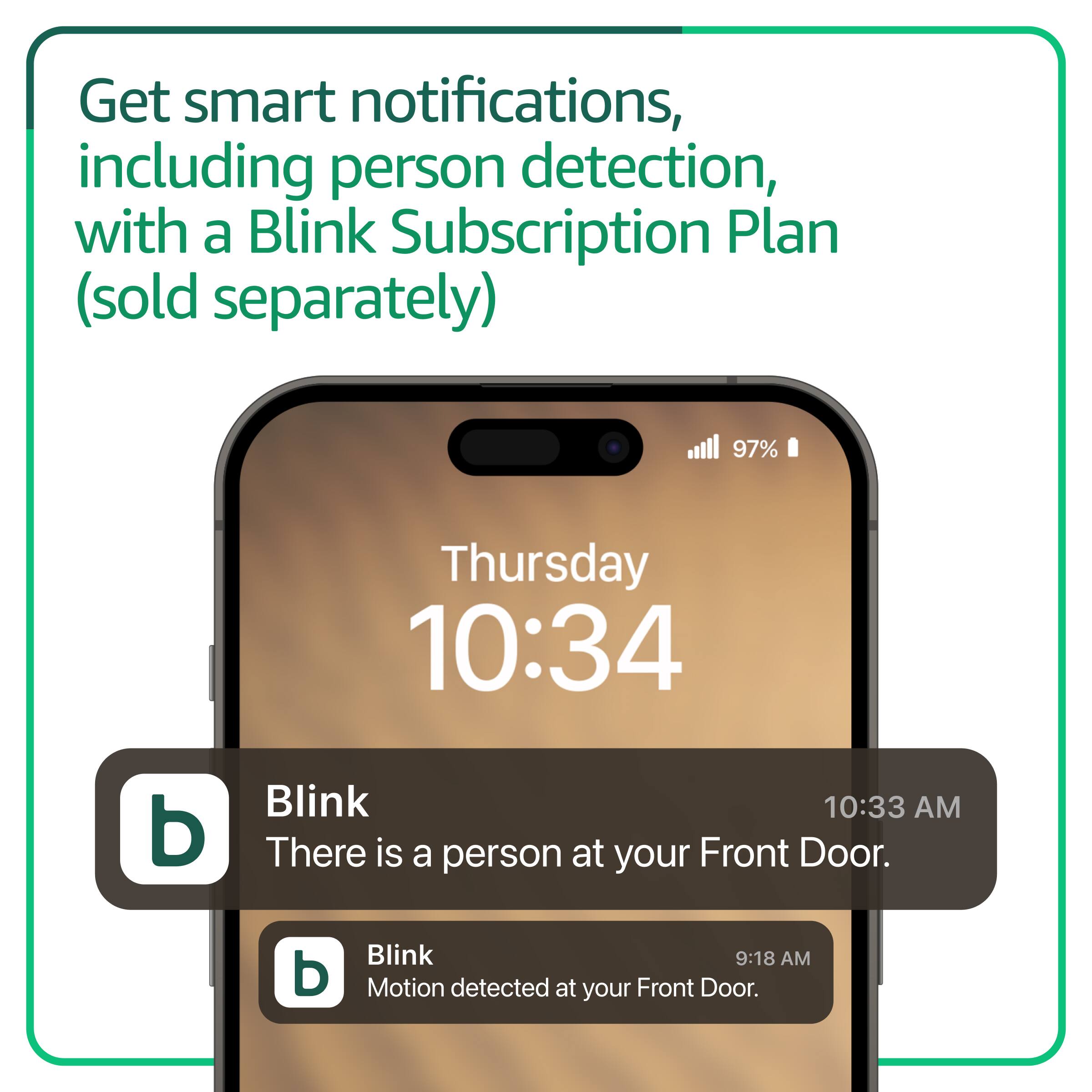 Get smart notifications, including person detection, with a Blink Subscription Plan (sold separately). 97% Thursday 10:34. There is a person at your Front Door. 9:18 AM. Motion detected at your Front Door.