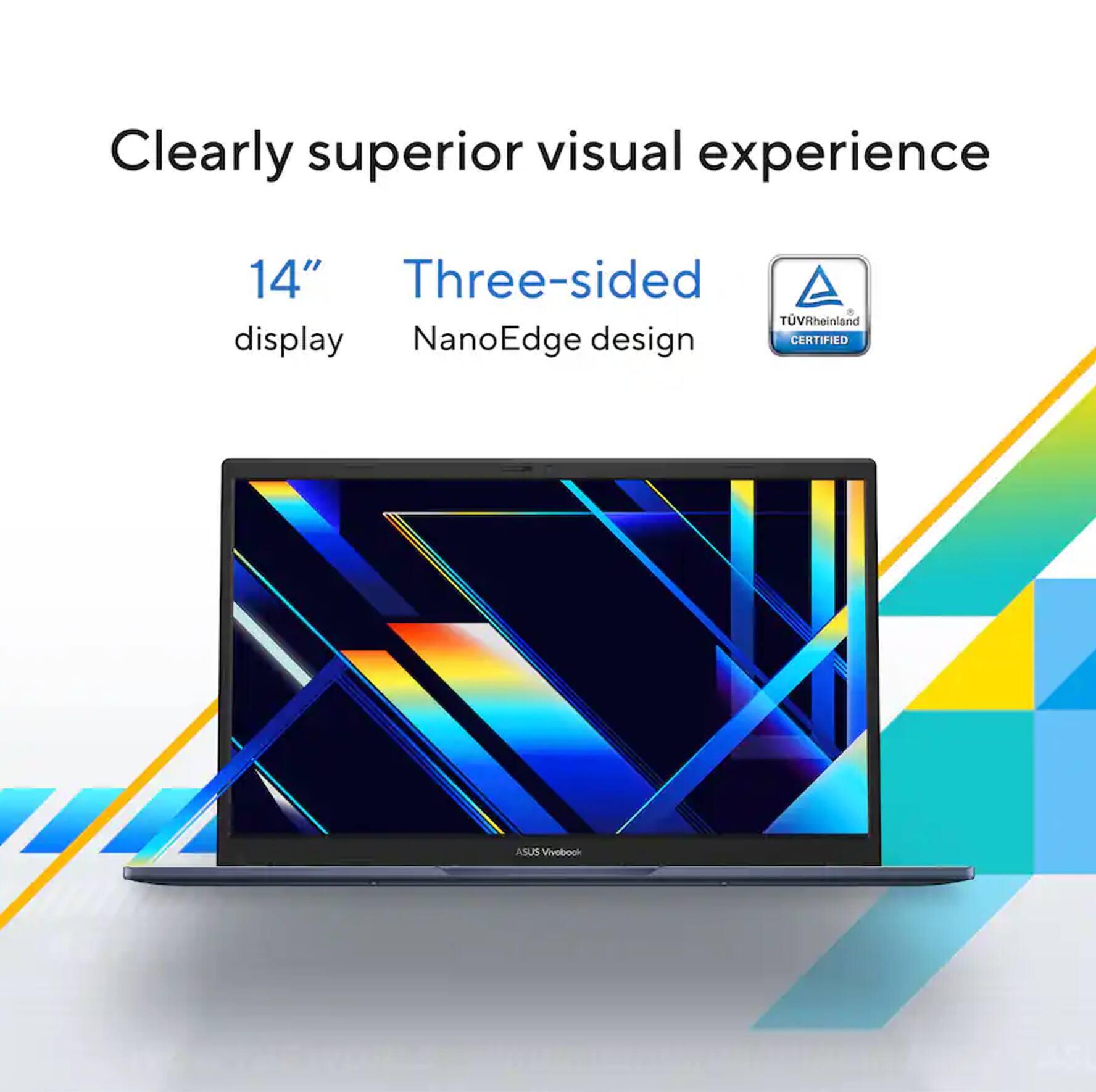 Clearly superior visual experience  
14" display  
Three-sided NanoEdge design  
TÜV Rheinland CERTIFIED  
ASUS Vivobook