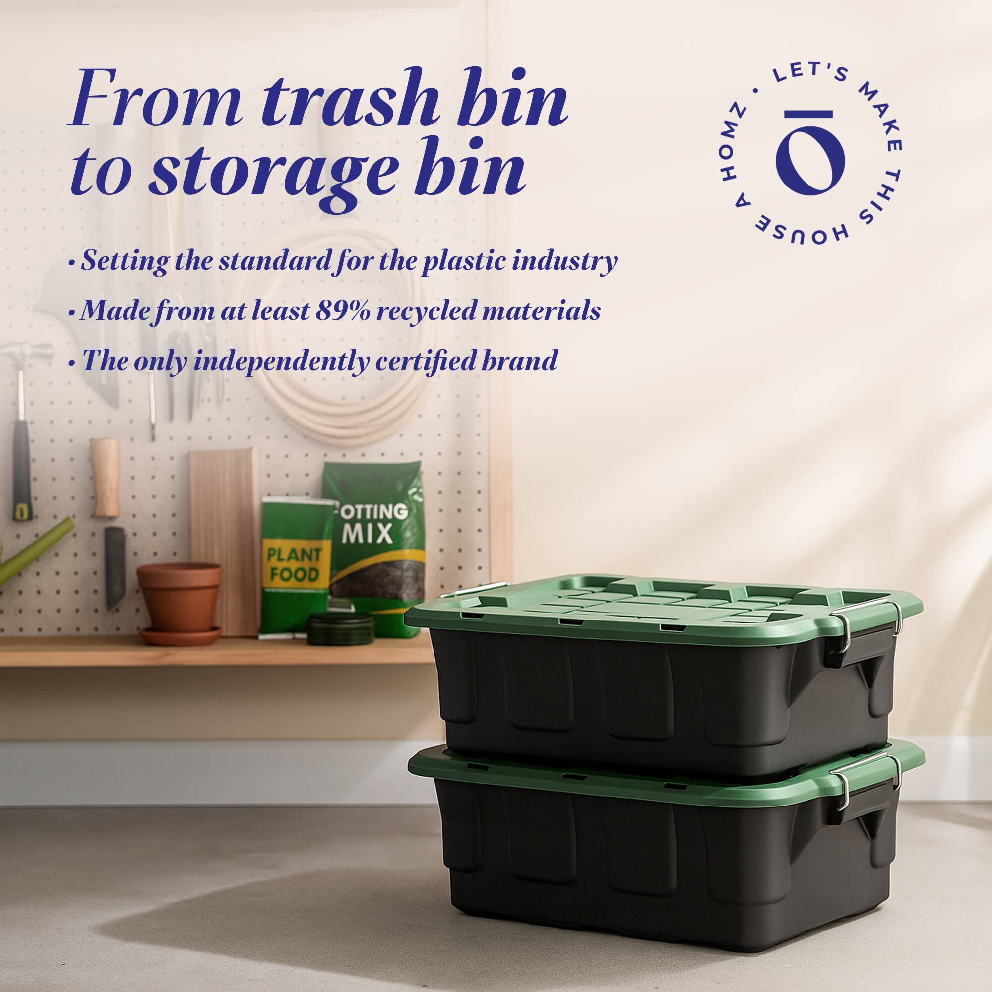From trash bin to storage bin  
Setting the standard for the plastic industry  
Made from at least 89% recycled materials  
The only independently certified brand  

LET'S MAKE THIS HOUSE  
HOMZ