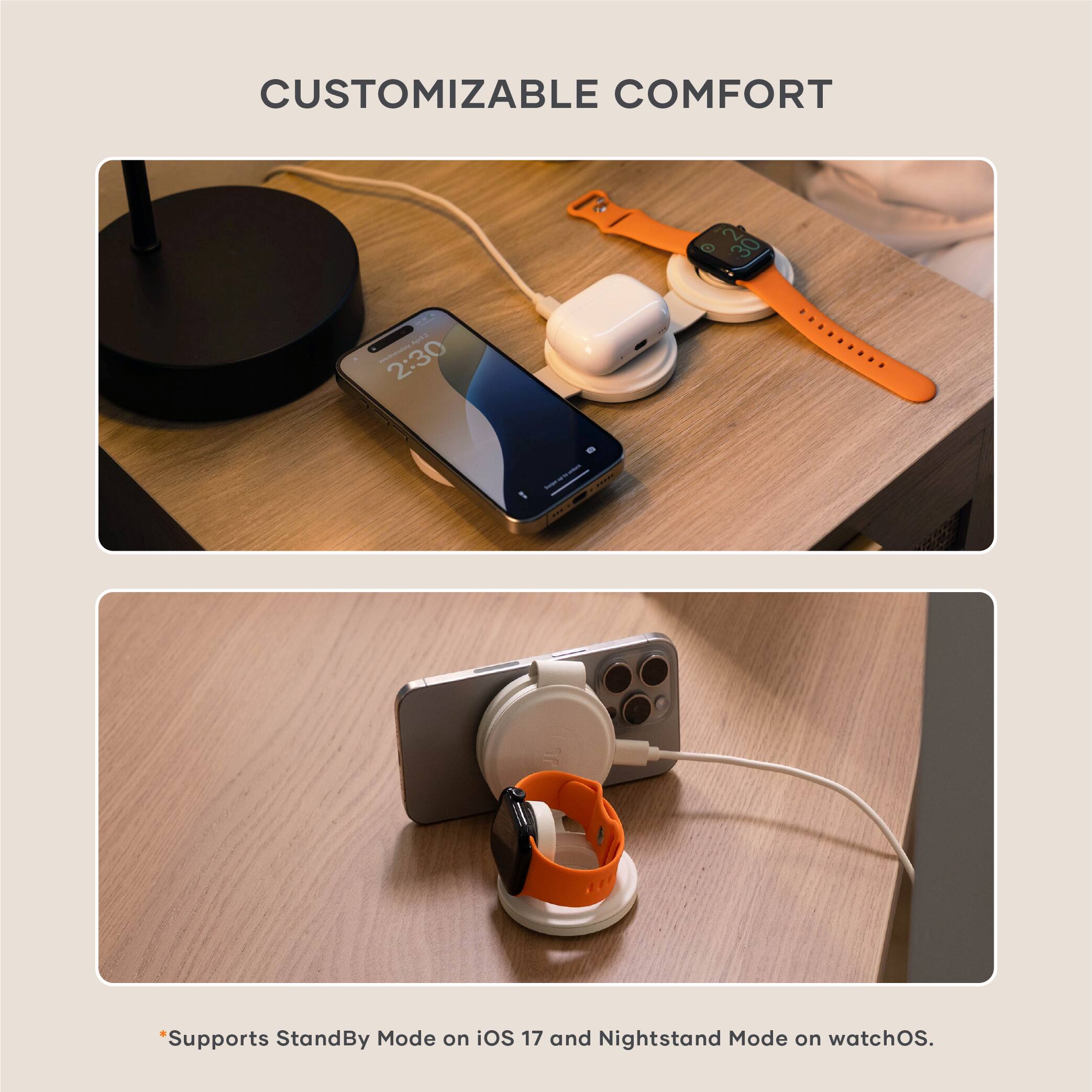 CUSTOMIZABLE COMFORT

*Supports StandBy Mode on iOS 17 and Nightstand Mode on watchOS.