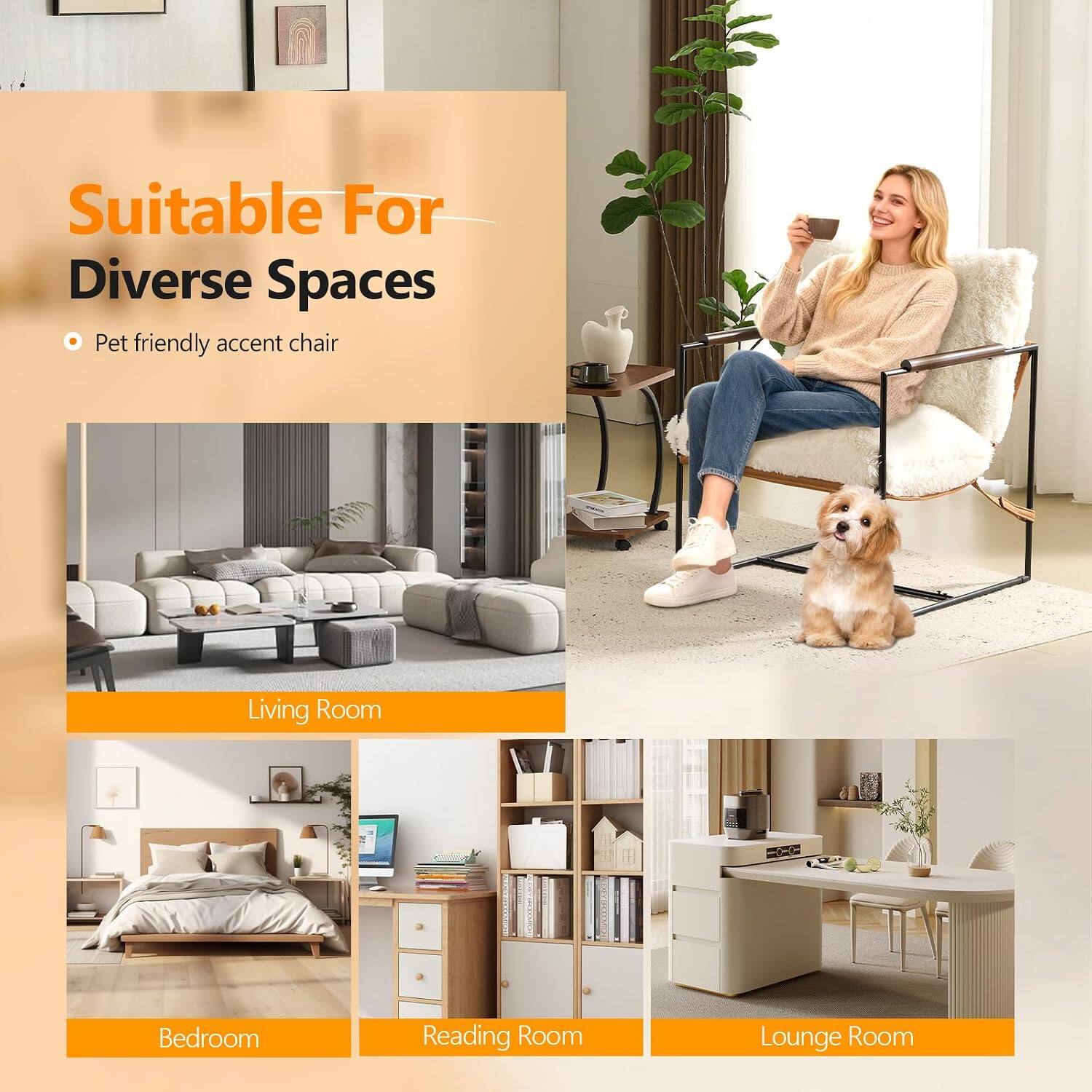 Suitable For Diverse Spaces  
Pet friendly accent chair

Living Room  
Bedroom  
Reading Room  
Lounge Room