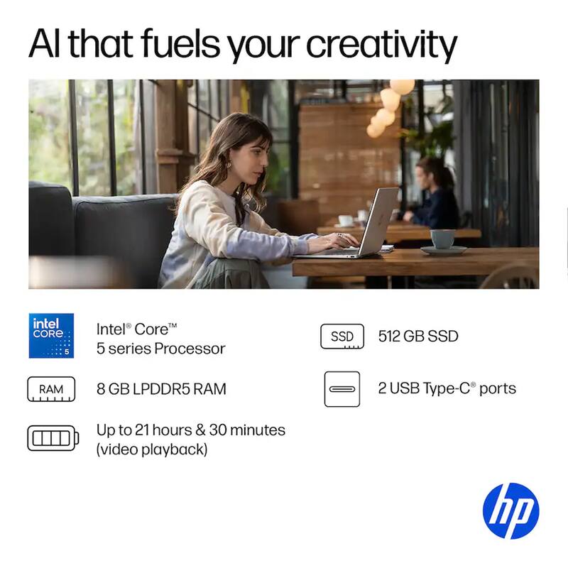 AI that fuels your creativity

- Intel® Core™ 5 series Processor
- 8 GB LPDDR5 RAM
- 512 GB SSD
- 2 USB Type-C® ports
- Up to 21 hours & 30 minutes (video playback)

hp
