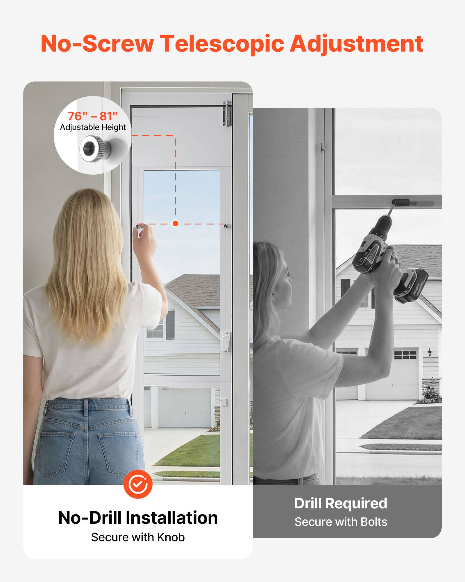 No-Screw Telescopic Adjustment  
76" - 81" Adjustable Height  

No-Drill Installation  
Secure with Knob  

Drill Required  
Secure with Bolts