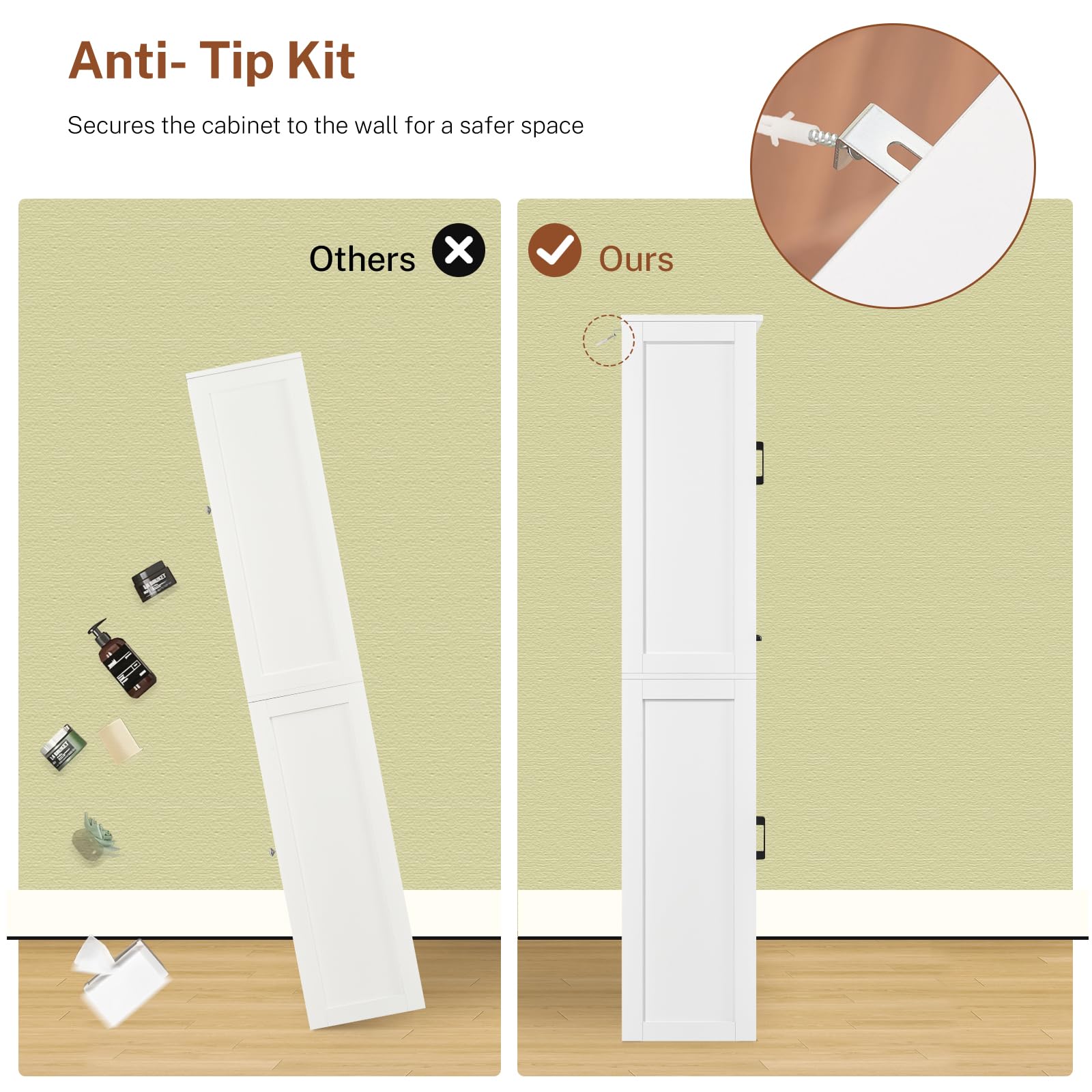 Anti-Tip Kit  
Secures the cabinet to the wall for a safer space  

Others ❌  
Ours ✅