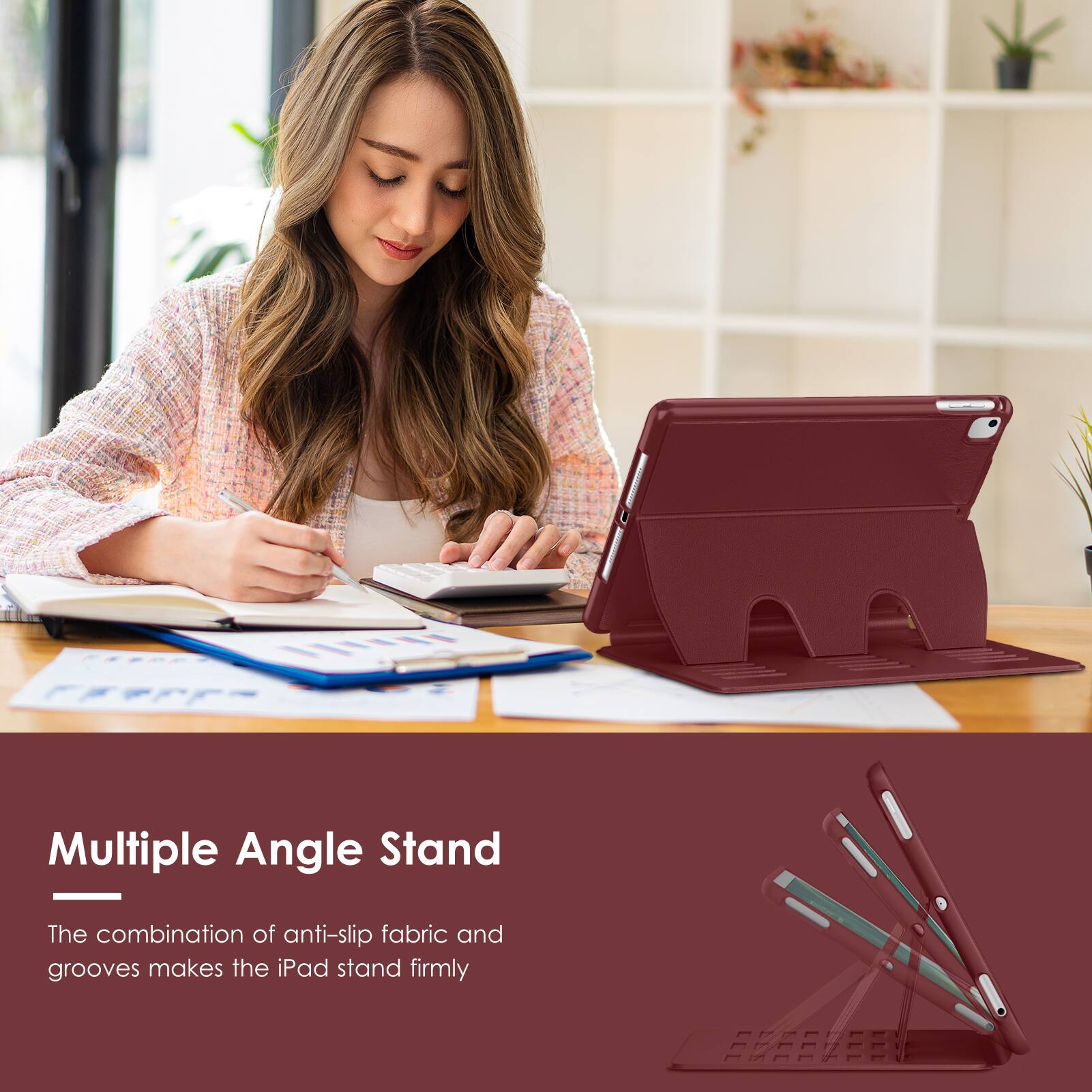 Multiple Angle Stand

The combination of anti-slip fabric and grooves makes the iPad stand firmly