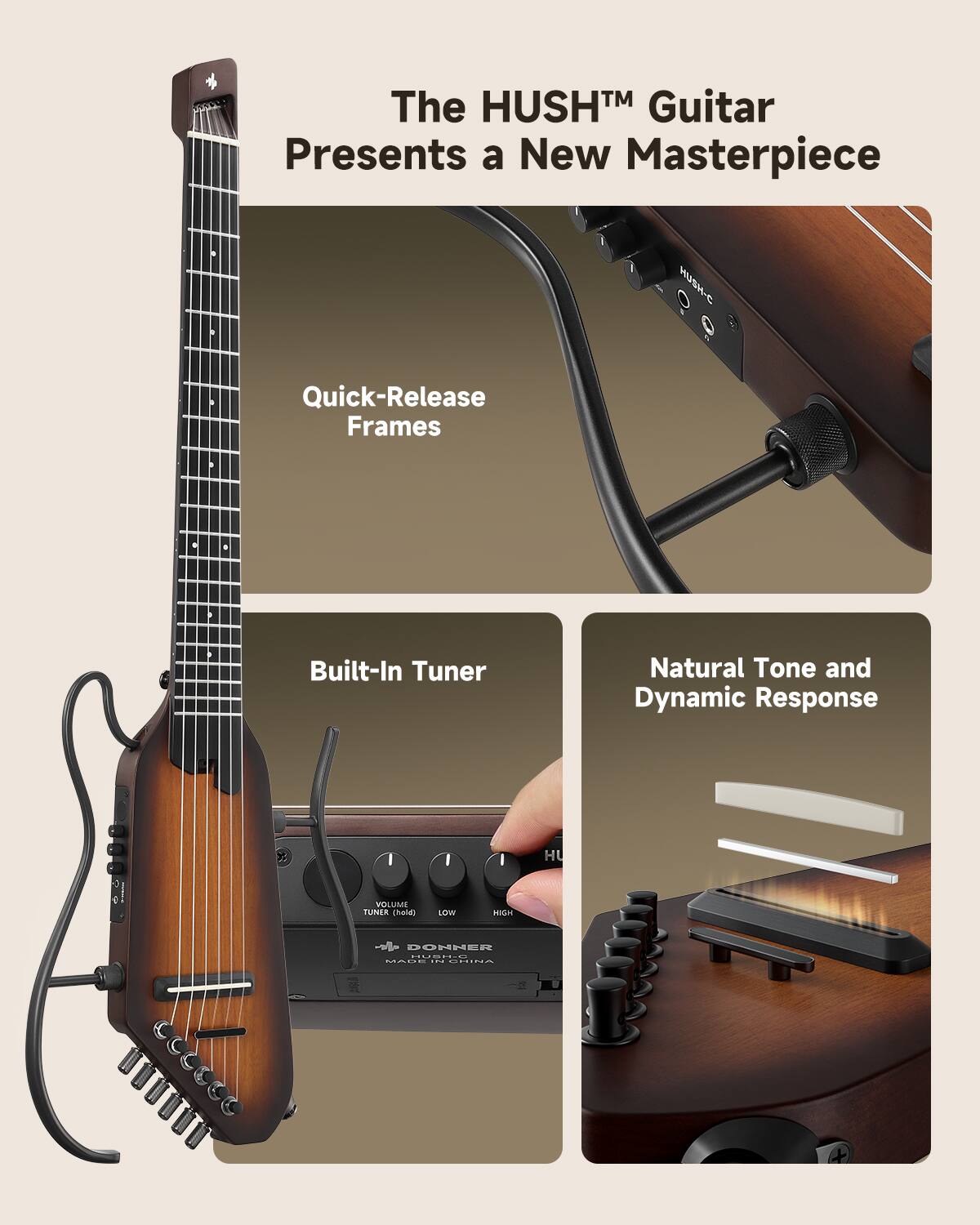The HUSH Guitar Presents a New Masterpiece

HUSH-C
Quick-Release Frames
Built-In Tuner
Natural Tone and Dynamic Response

I HU
VOLUME
TUNER
(hold)
LOW
HIGH

DONNER
MADE IN CHINA