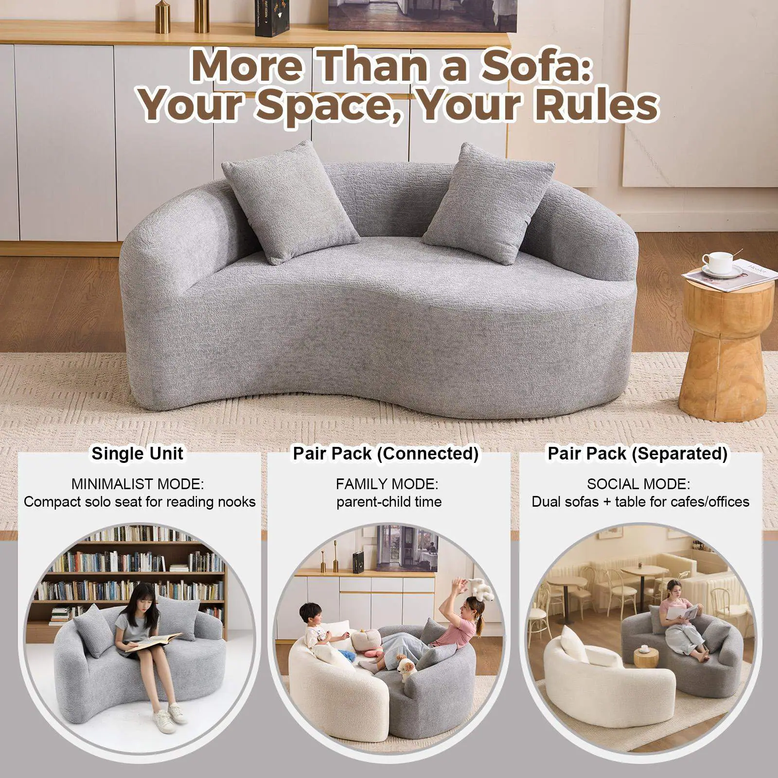 More Than a Sofa: Your Space, Your Rules

Single Unit  
MINIMALIST MODE: Compact solo seat for reading nooks

Pair Pack (Connected)  
FAMILY MODE: parent-child time

Pair Pack (Separated)  
SOCIAL MODE: Dual sofas + table for cafes/offices