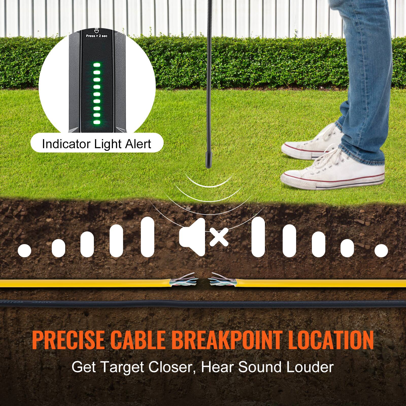 Press + 2 sec

Indicator Light Alert

PRECISE CABLE BREAKPOINT LOCATION

Get Target Closer, Hear Sound Louder