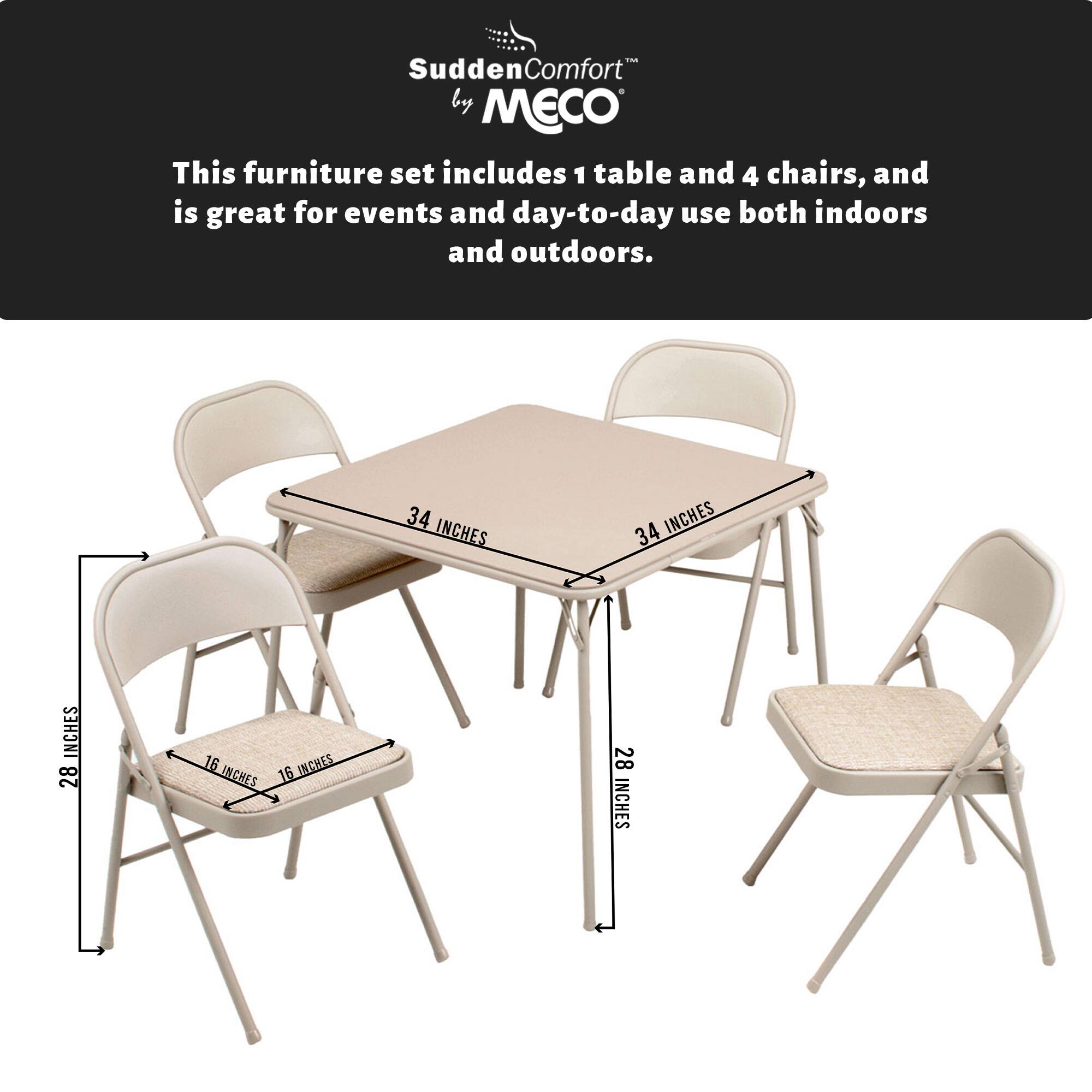SuddenComfort by MECO

This furniture set includes 1 table and 4 chairs, and is great for events and day-to-day use both indoors and outdoors.

- Table: 34 inches (width) x 34 inches (length)
- Chair: 16 inches (width) x 16 inches (depth) x 28 inches (height)