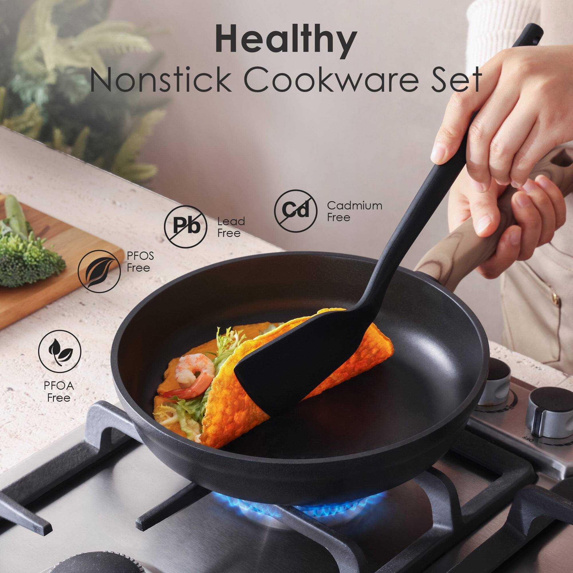 Healthy Nonstick Cookware Set

- Pb Lead Free
- Cd Cadmium Free
- PFOS Free
- PFOA Free