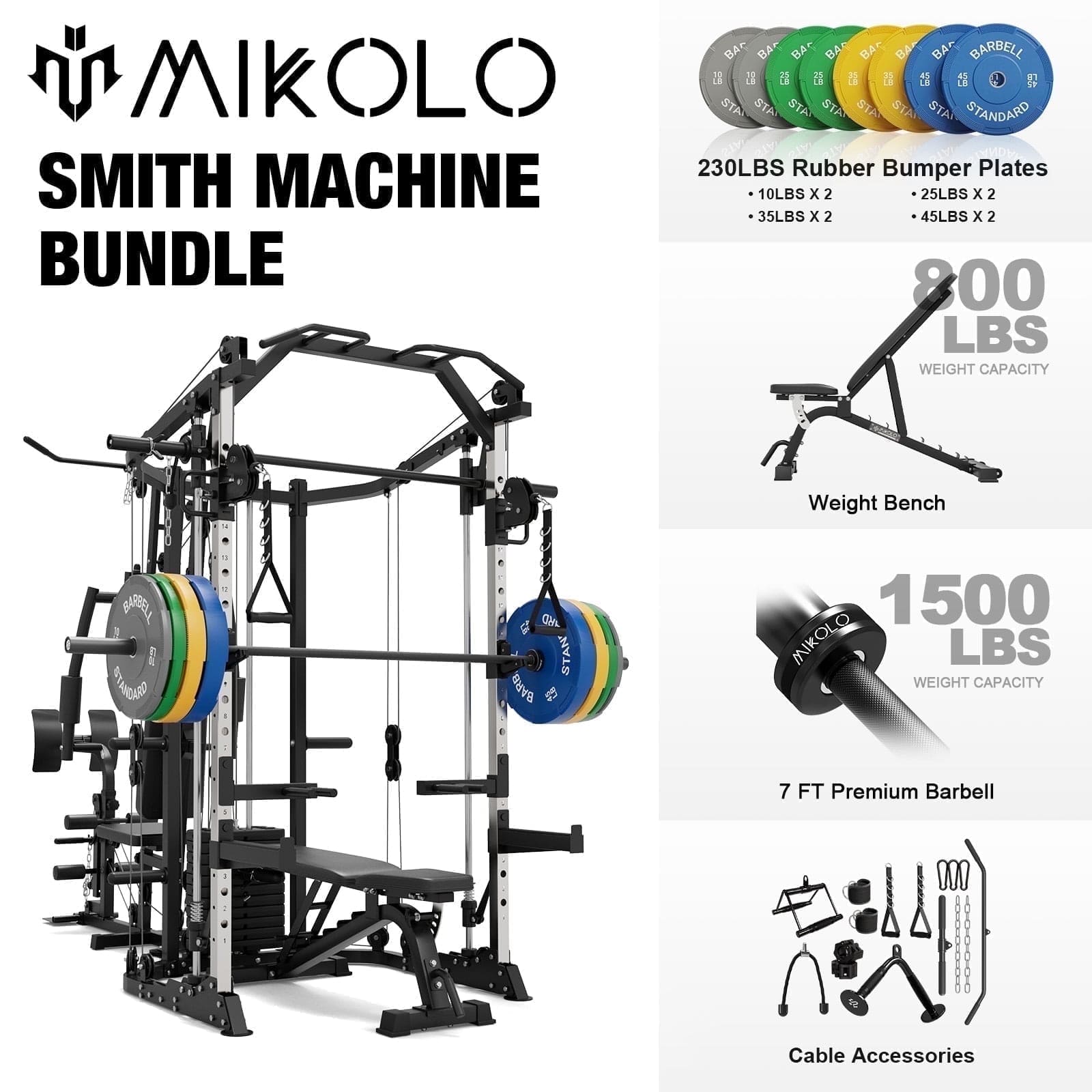 MIKOLO SMITH MACHINE BUNDLE

230LBS Rubber Bumper Plates
10LBS x 2
25LBS x 2
35LBS x 2
45LBS x 2

800 LBS WEIGHT CAPACITY
Weight Bench

1500 LBS WEIGHT CAPACITY
7 FT Premium Barbell

Cable Accessories