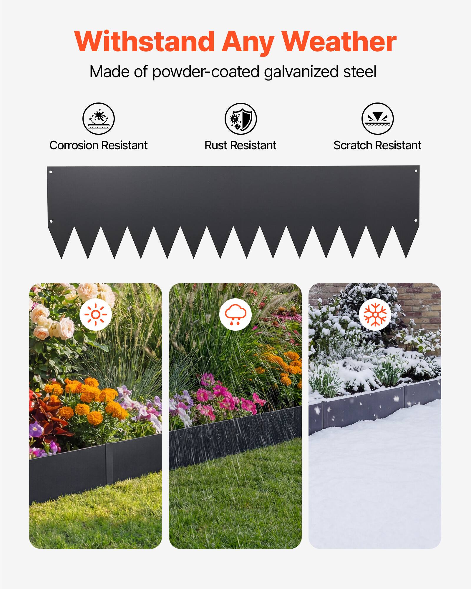 Withstand Any Weather  
Made of powder-coated galvanized steel  

Corrosion Resistant  
Rust Resistant  
Scratch Resistant