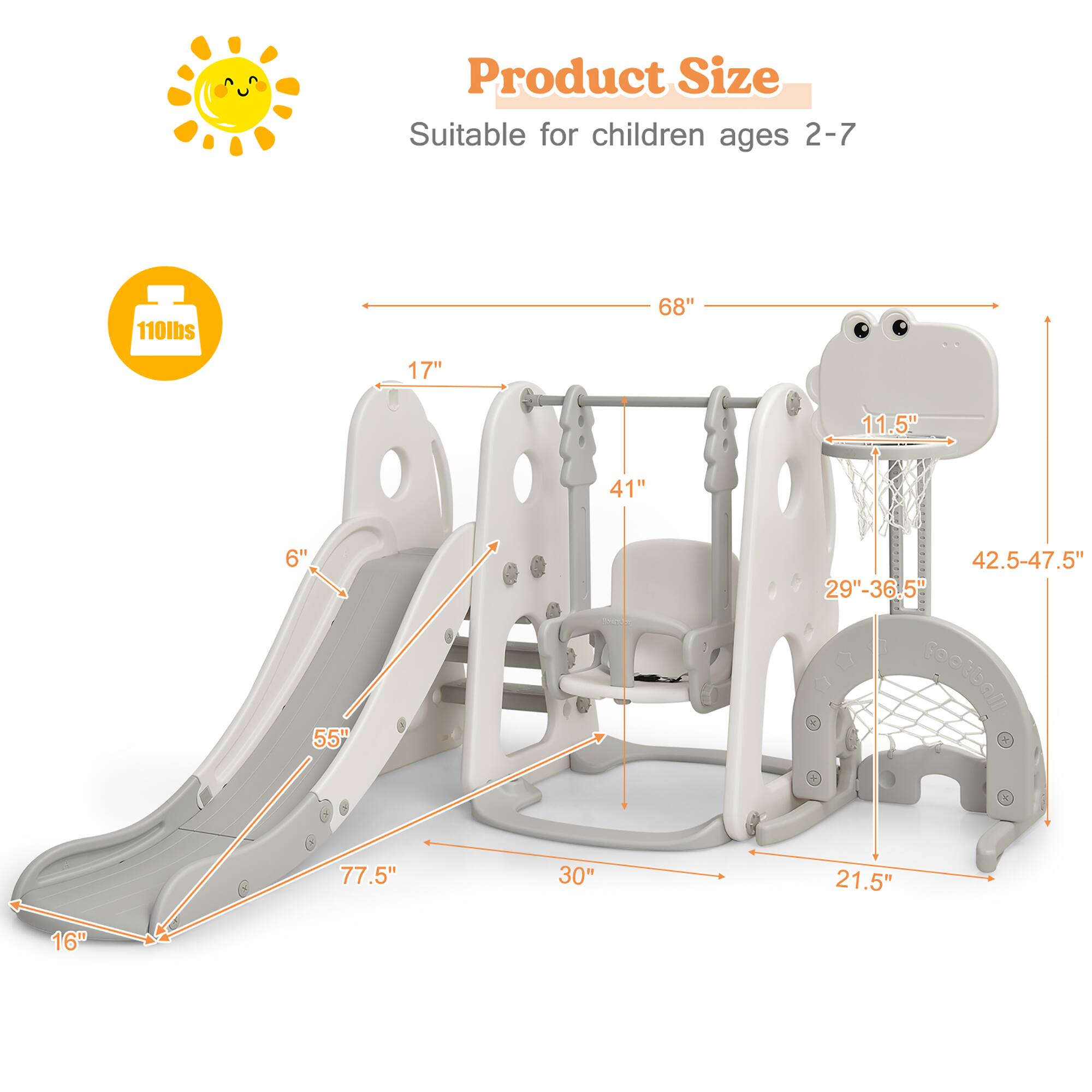 Product Size
Suitable for children ages 2-7
110lbs
68"
17"
11.5"
41"
6"
42.5-47.5"
29"-36.5"
55"
77.5"
30"
21.5"
16"