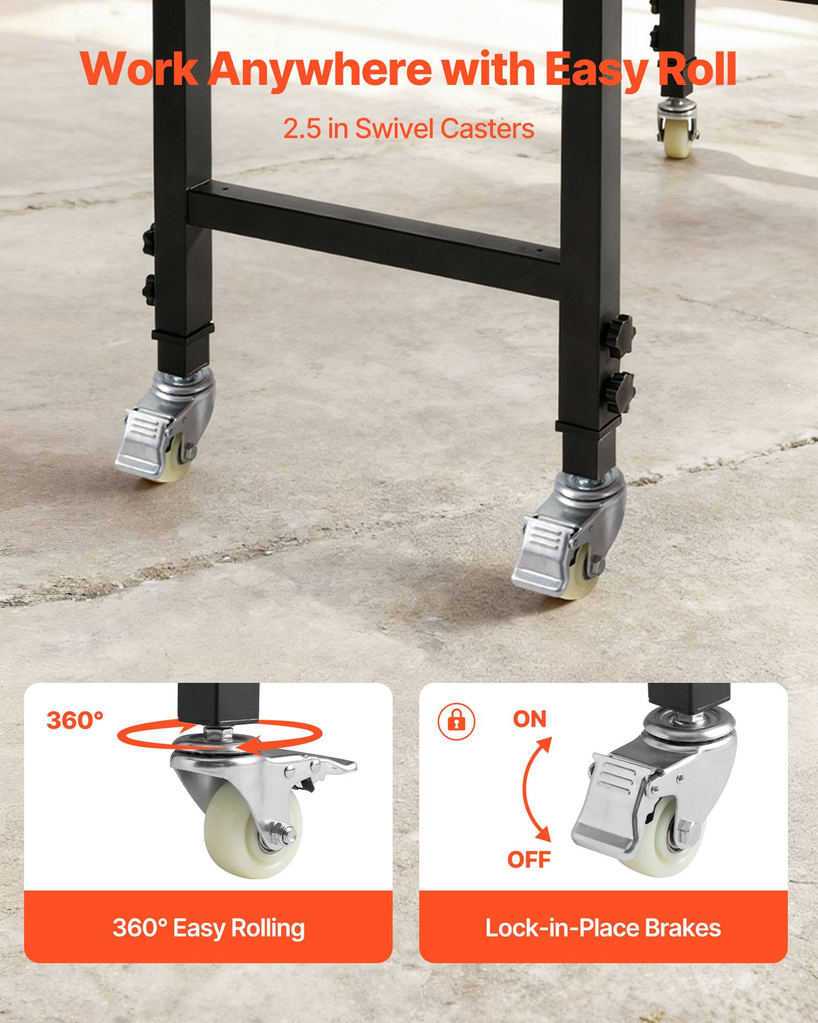 Work Anywhere with Easy Roll  
2.5 in Swivel Casters  

360° Easy Rolling  
Lock-in-Place Brakes