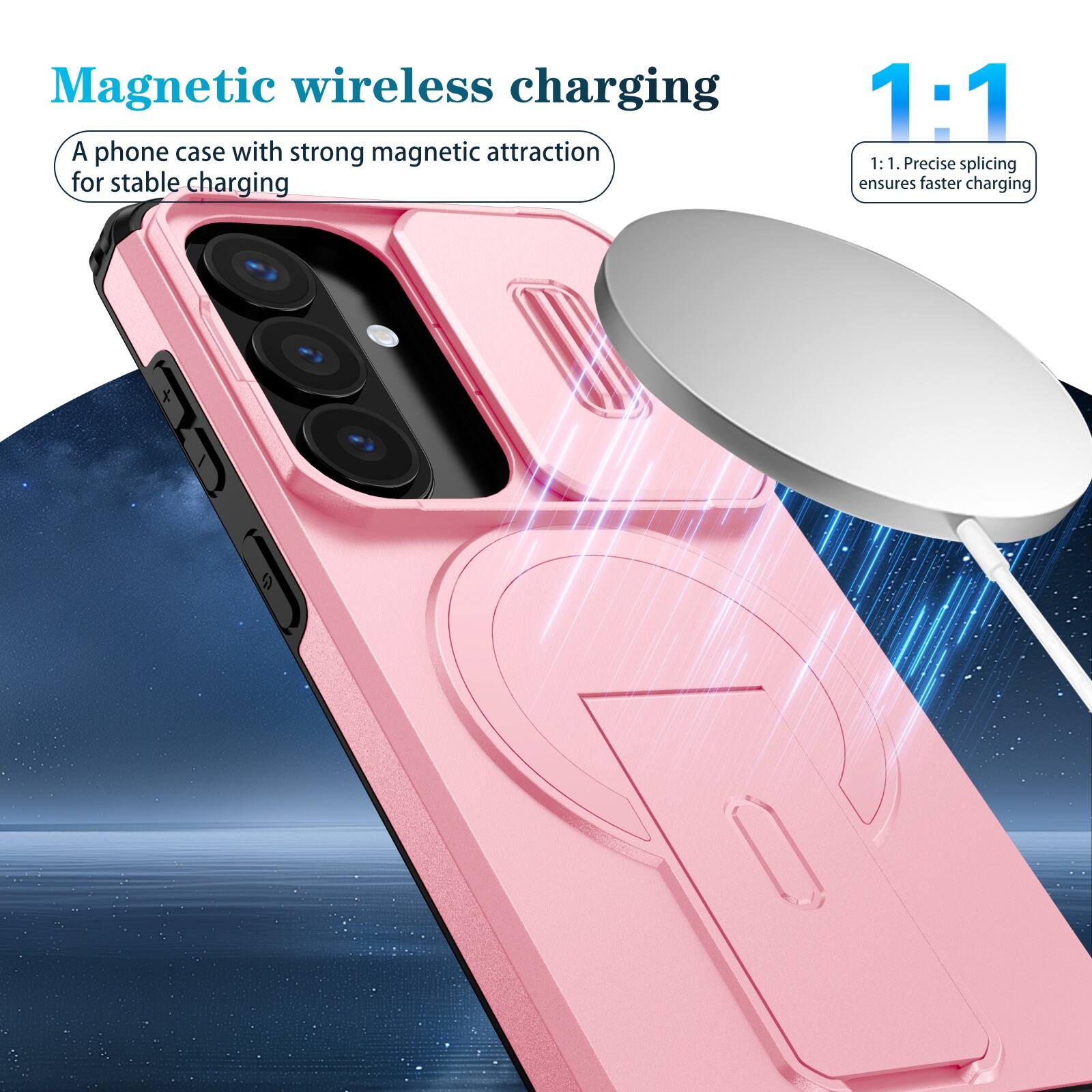 Magnetic wireless charging  
A phone case with strong magnetic attraction for stable charging  

1:1  
1:1. Precise splicing ensures faster charging
