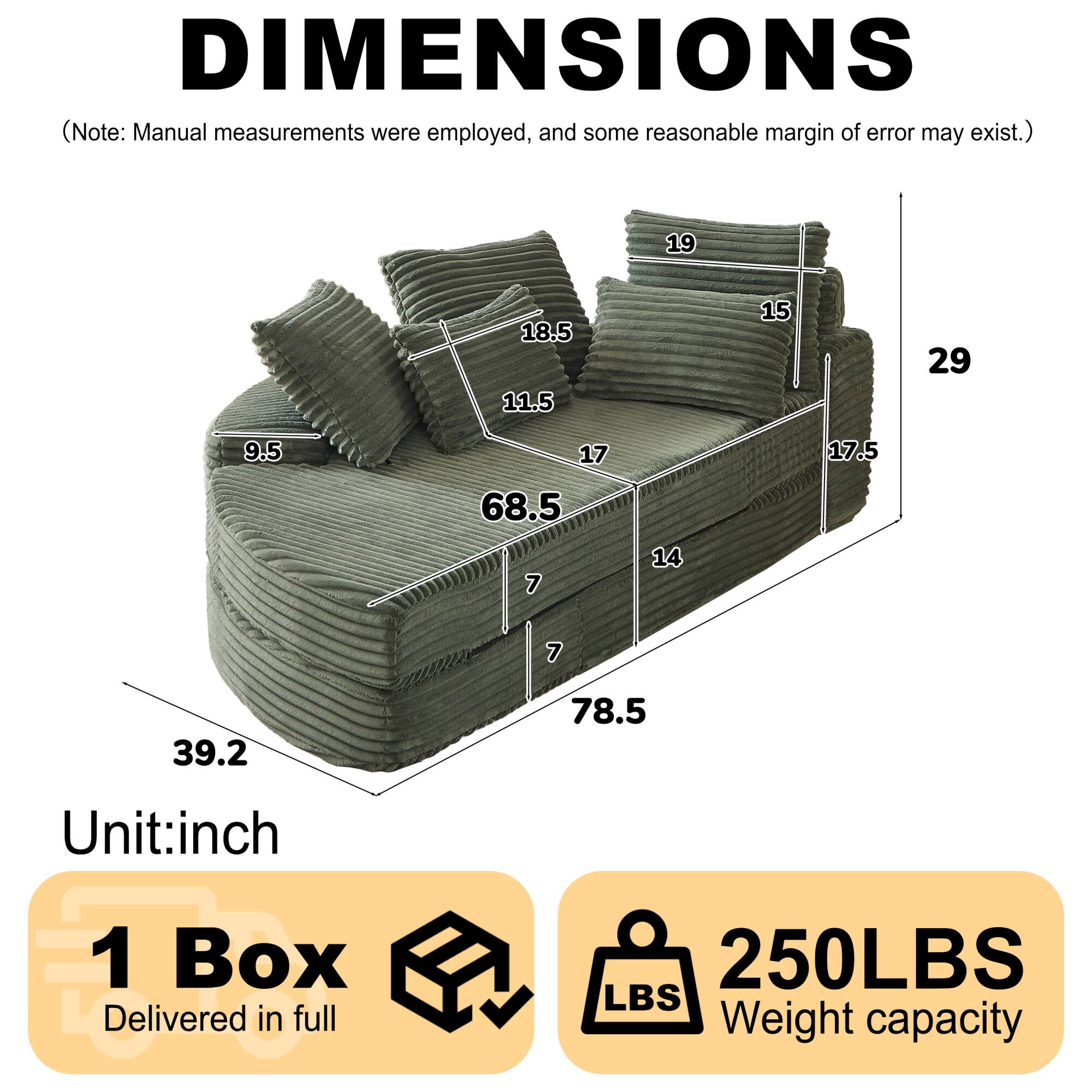 DIMENSIONS  
(Note: Manual measurements were employed, and some reasonable margin of error may exist.)  

19  
18.5  
11.5  
15  
29  
9.5  
17  
17.5  
68.5  
7  
14  
7  
39.2  
78.5  

Unit: inch  

1 Box Delivered in full  

250LBS  
Weight capacity