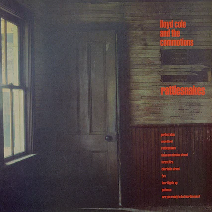 Lloyd Cole and the Commotions
Rattlesnakes
Perfect Skin
Speedboat
Rattlesnakes
Down on Mission Street
Forest Fire
Charlotte Street
2CV
Four Nights Up
Patience
Are You Ready to Be Heartbroken?
