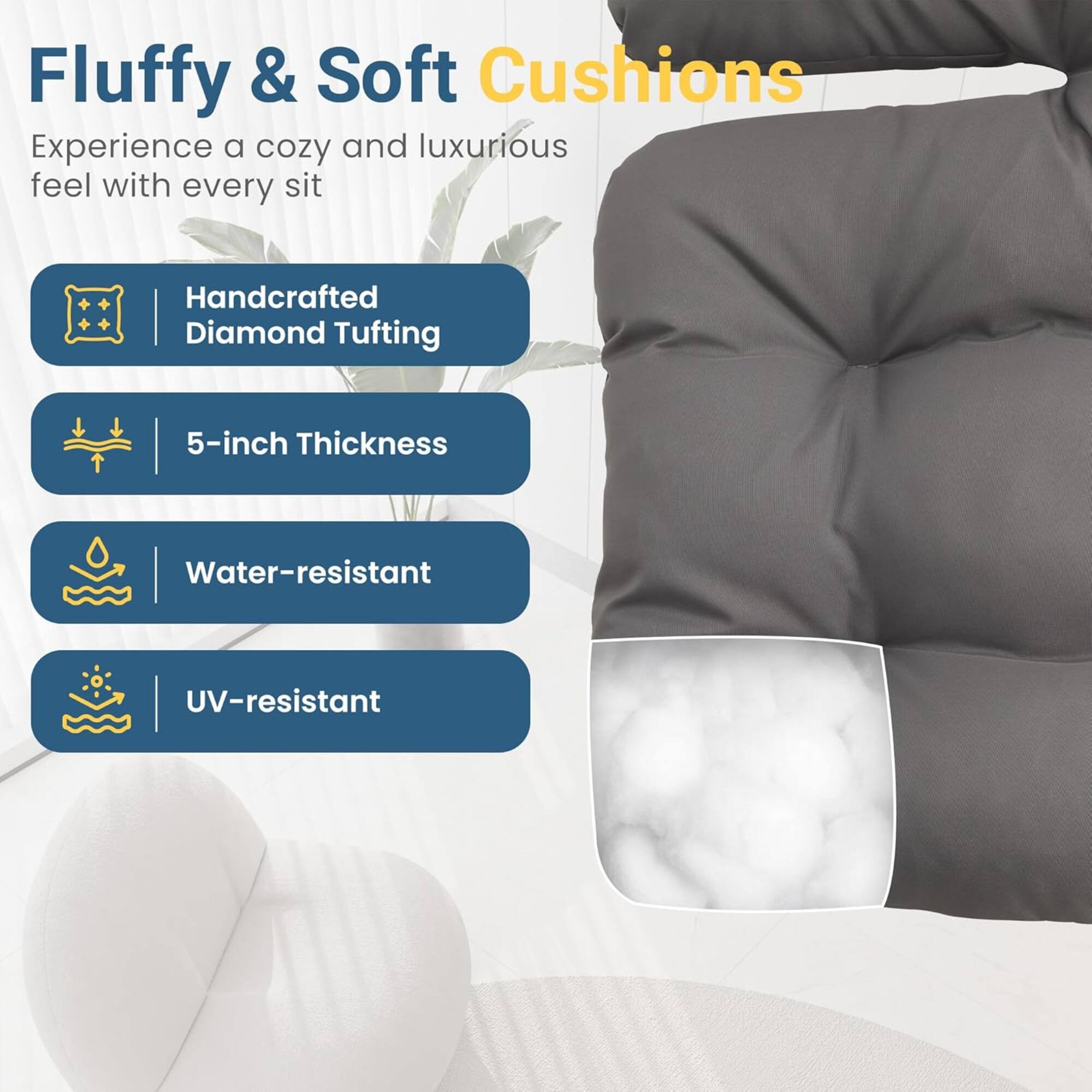 Fluffy & Soft Cushions

Experience a cozy and luxurious feel with every sit

- Handcrafted Diamond Tufting
- 5-inch Thickness
- Water-resistant
- UV-resistant
