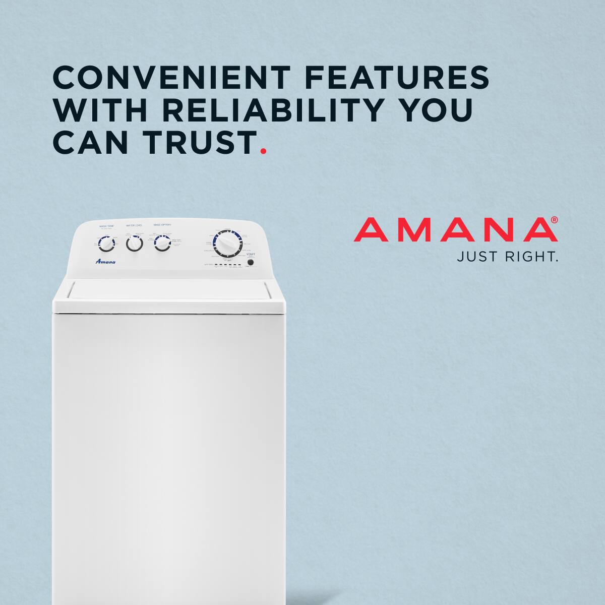 CONVENIENT FEATURES WITH RELIABILITY YOU CAN TRUST.

AMANA
JUST RIGHT.