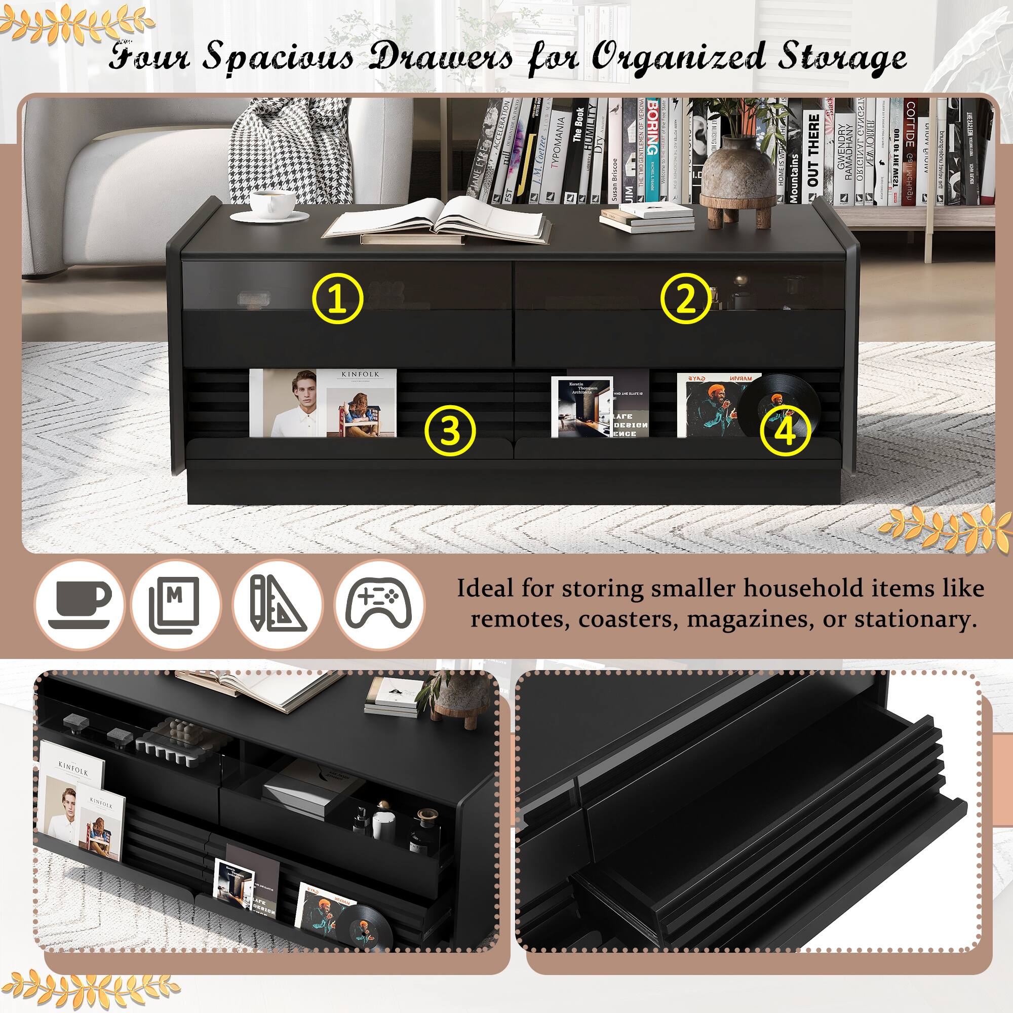Four Spacious Drawers for Organized Storage

Ideal for storing smaller household items like remotes, coasters, magazines, or stationary.