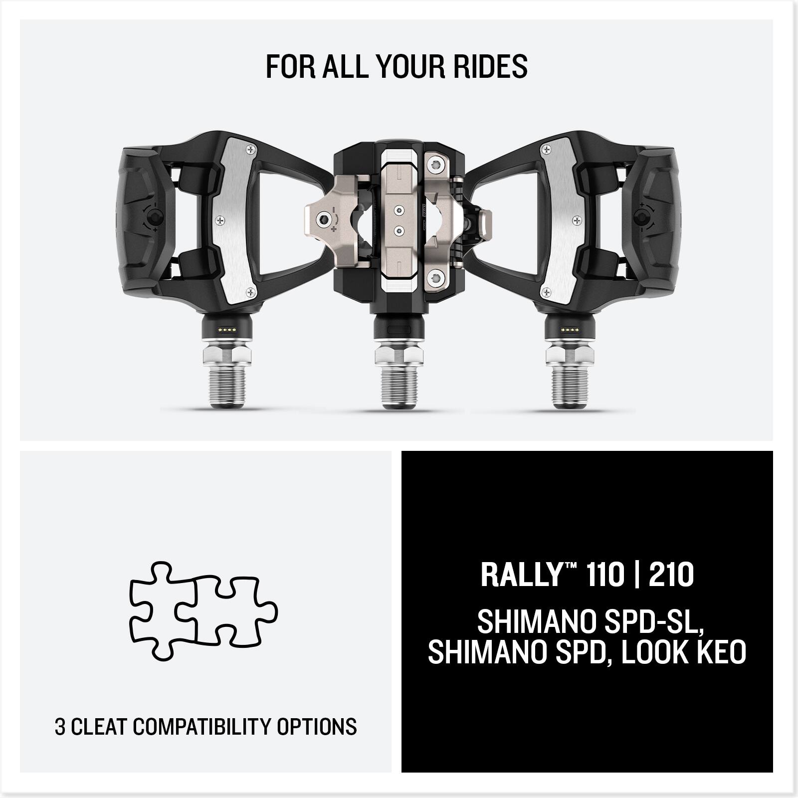 FOR ALL YOUR RIDES

3 CLEAT COMPATIBILITY OPTIONS

RALLY™ 110 | 210
SHIMANO SPD-SL, SHIMANO SPD, LOOK KEO